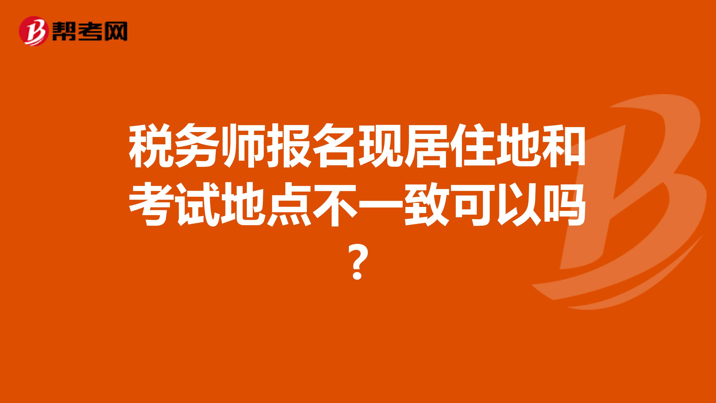 稅務(wù)師報(bào)名現(xiàn)居住地和考試地點(diǎn)不一致可以嗎?