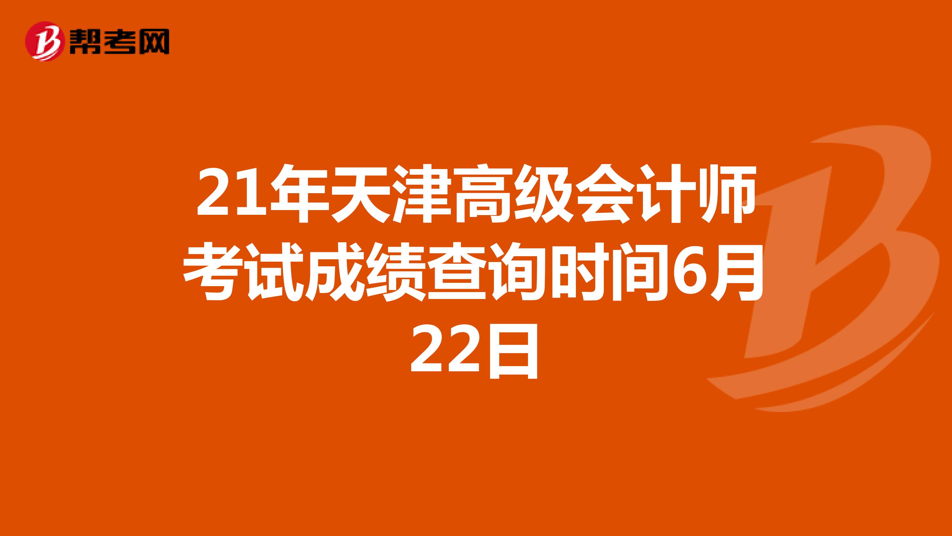 21年天津高级会计师考试成绩查询时间6月22日
