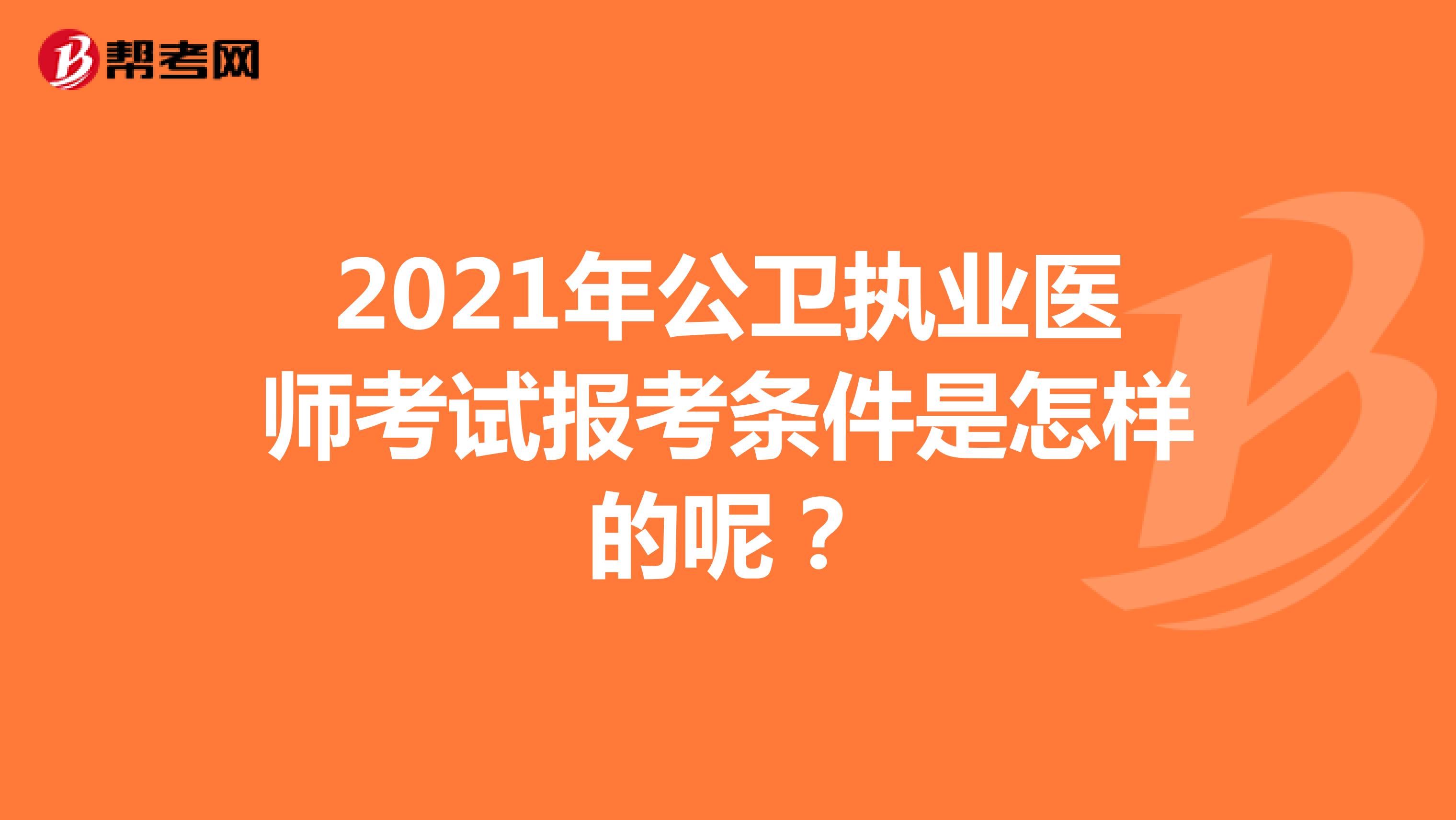 2021年公卫执业医师考试报考条件是怎样的呢？