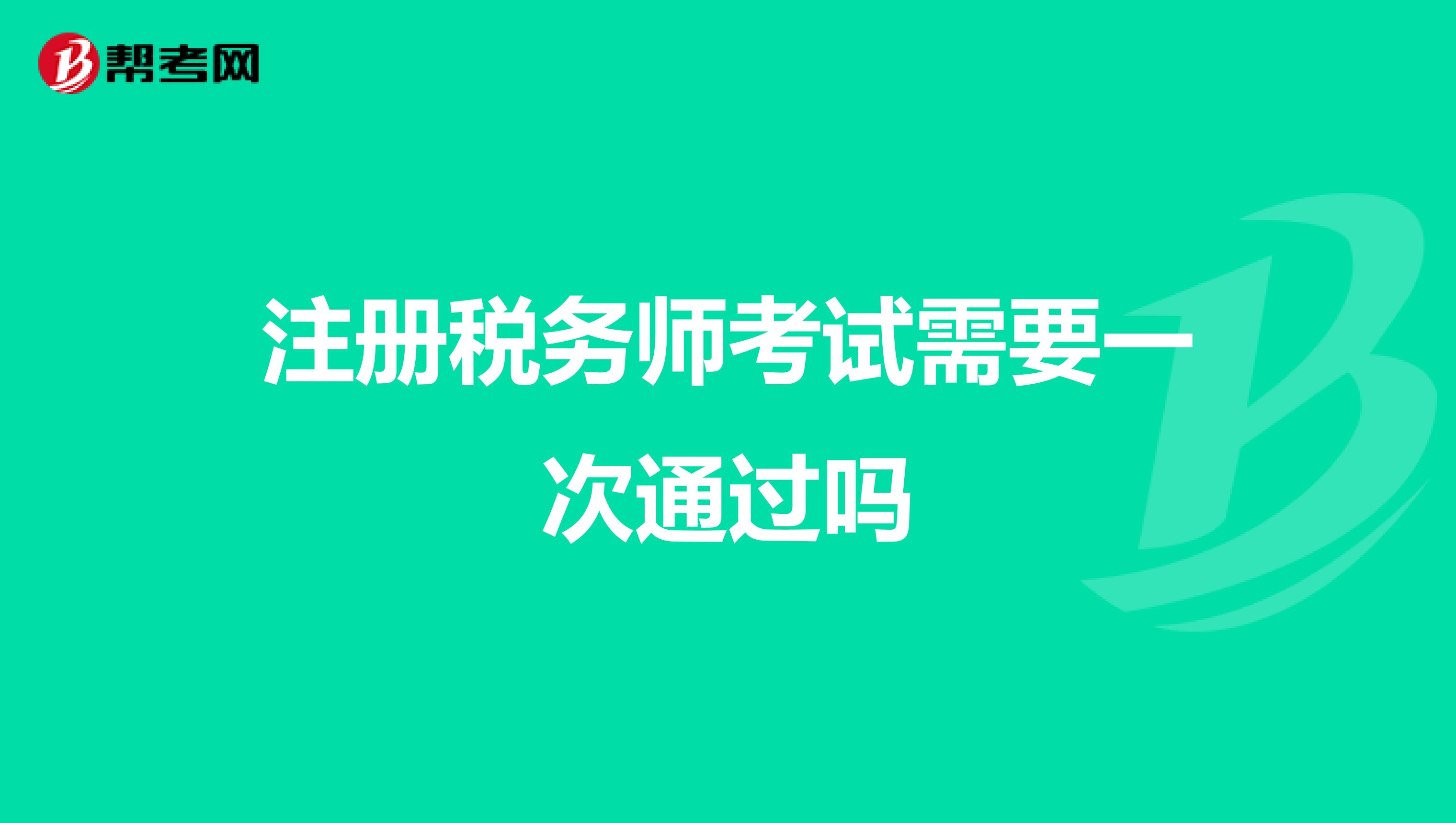 注冊(cè)稅務(wù)師考試需要一次通過嗎