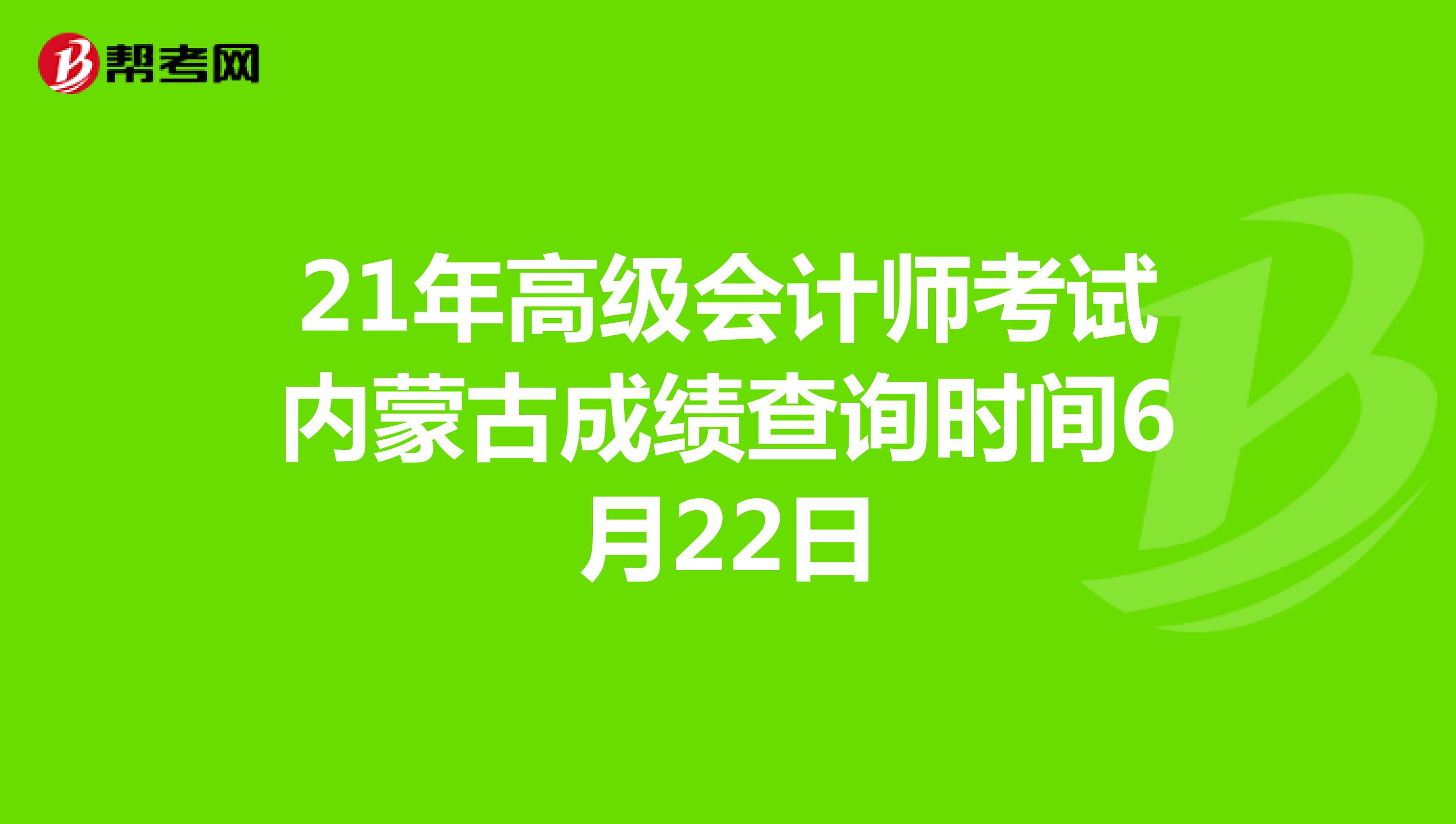 21年高级会计师考试内蒙古成绩查询时间6月22日