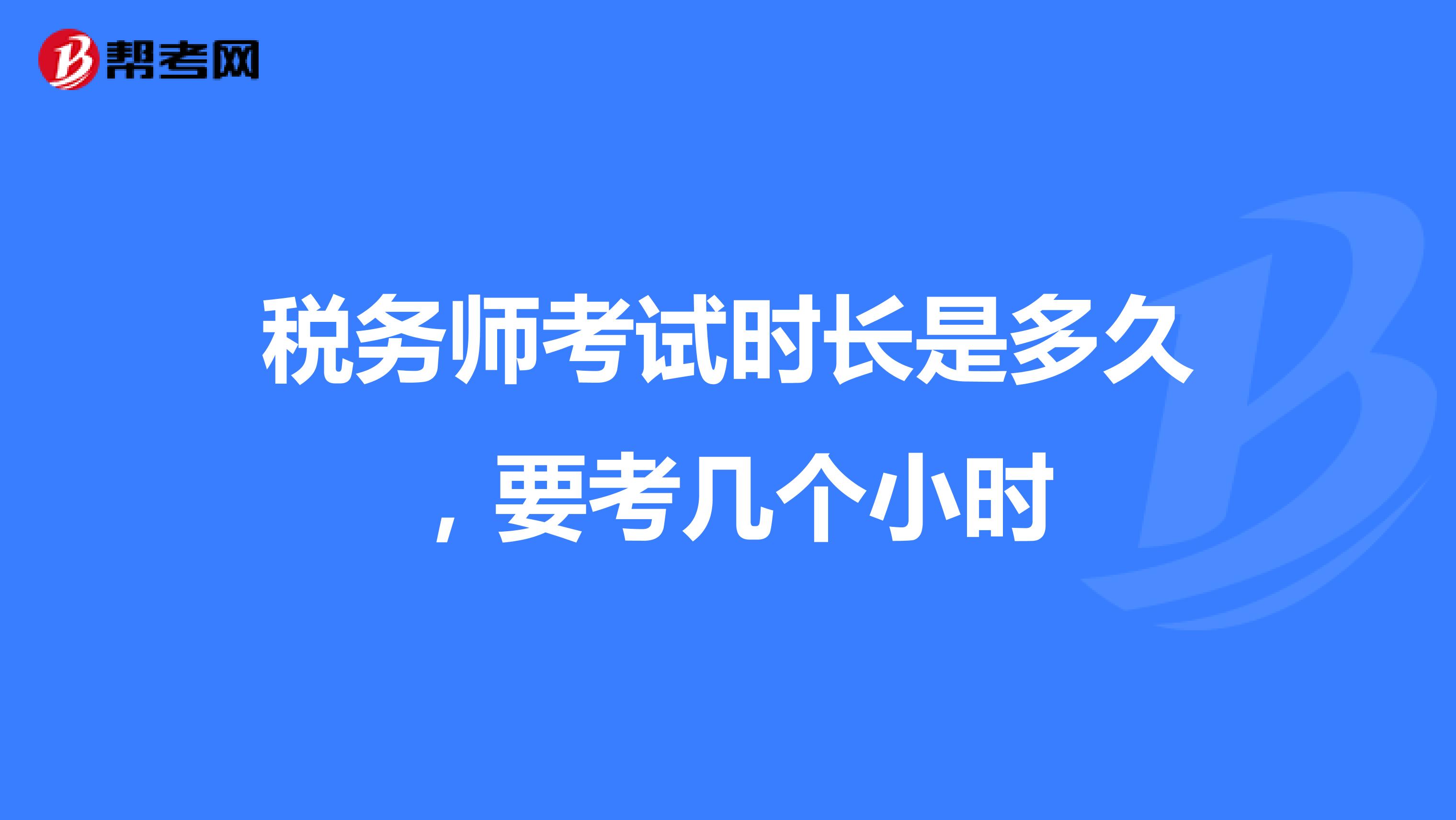 稅務(wù)師考試時長是多久，要考幾個小時