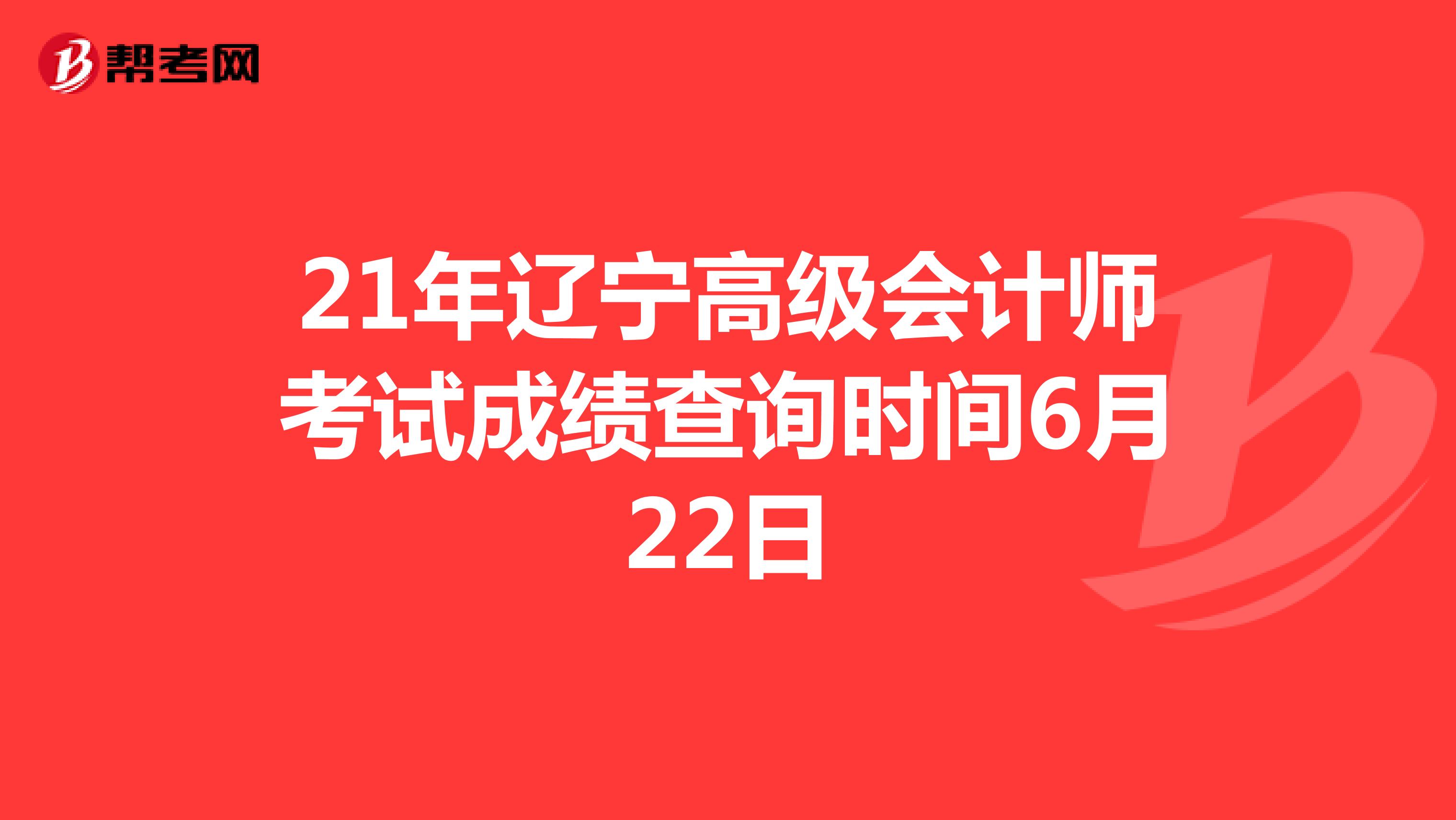 21年辽宁高级会计师考试成绩查询时间6月22日