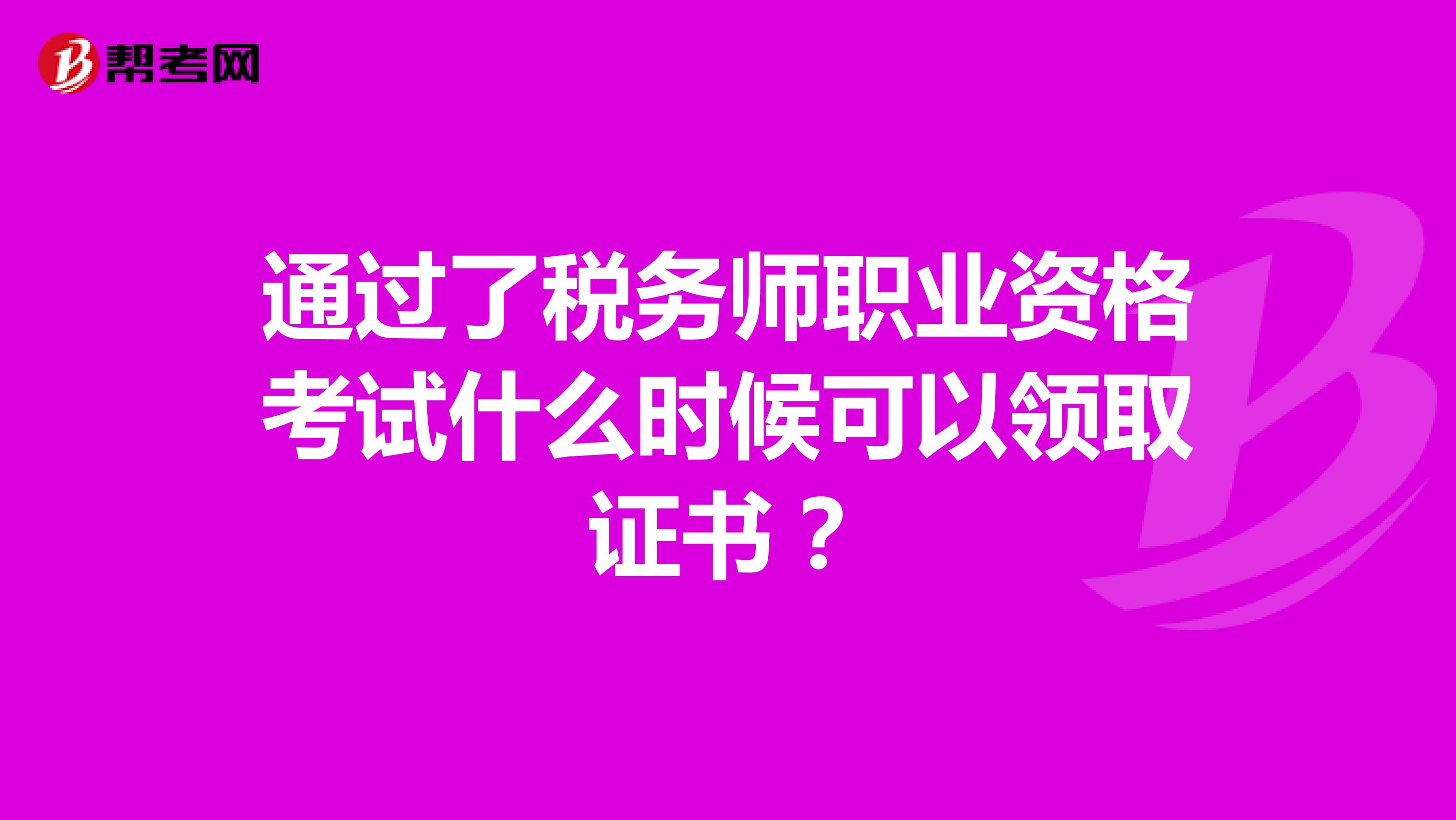 通過(guò)了稅務(wù)師職業(yè)資格考試什么時(shí)候可以領(lǐng)取證書(shū)？