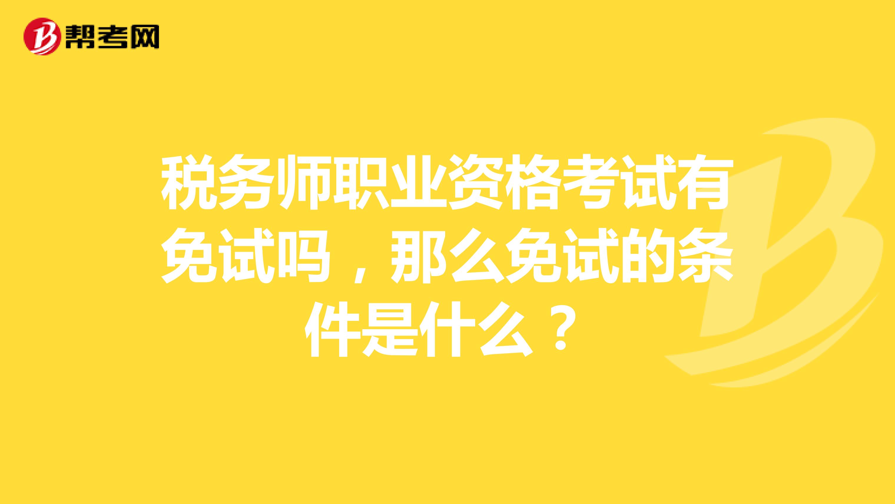 稅務(wù)師職業(yè)資格考試有免試嗎，那么免試的條件是什么？