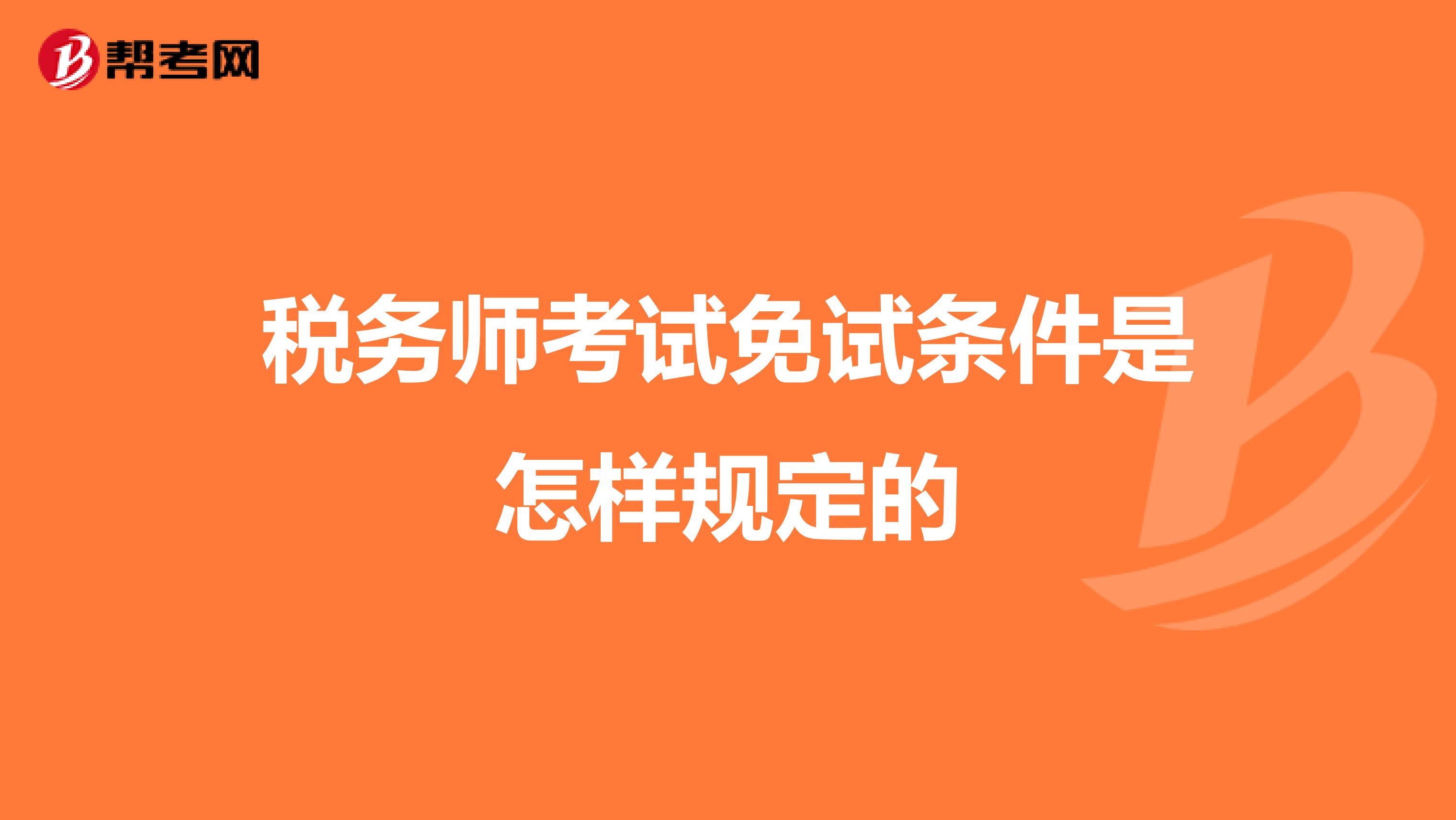 稅務(wù)師考試免試條件是怎樣規(guī)定的