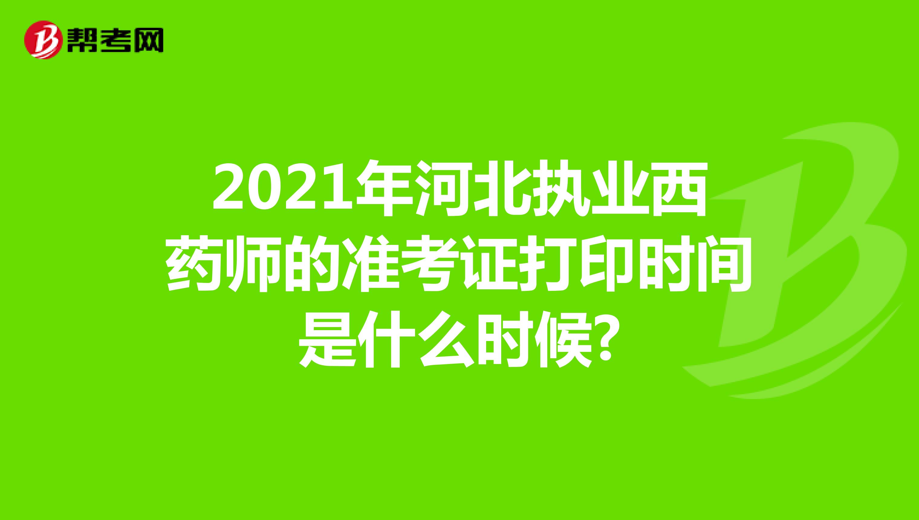 2021年河北执业西药师的准考证打印时间是什么时候?