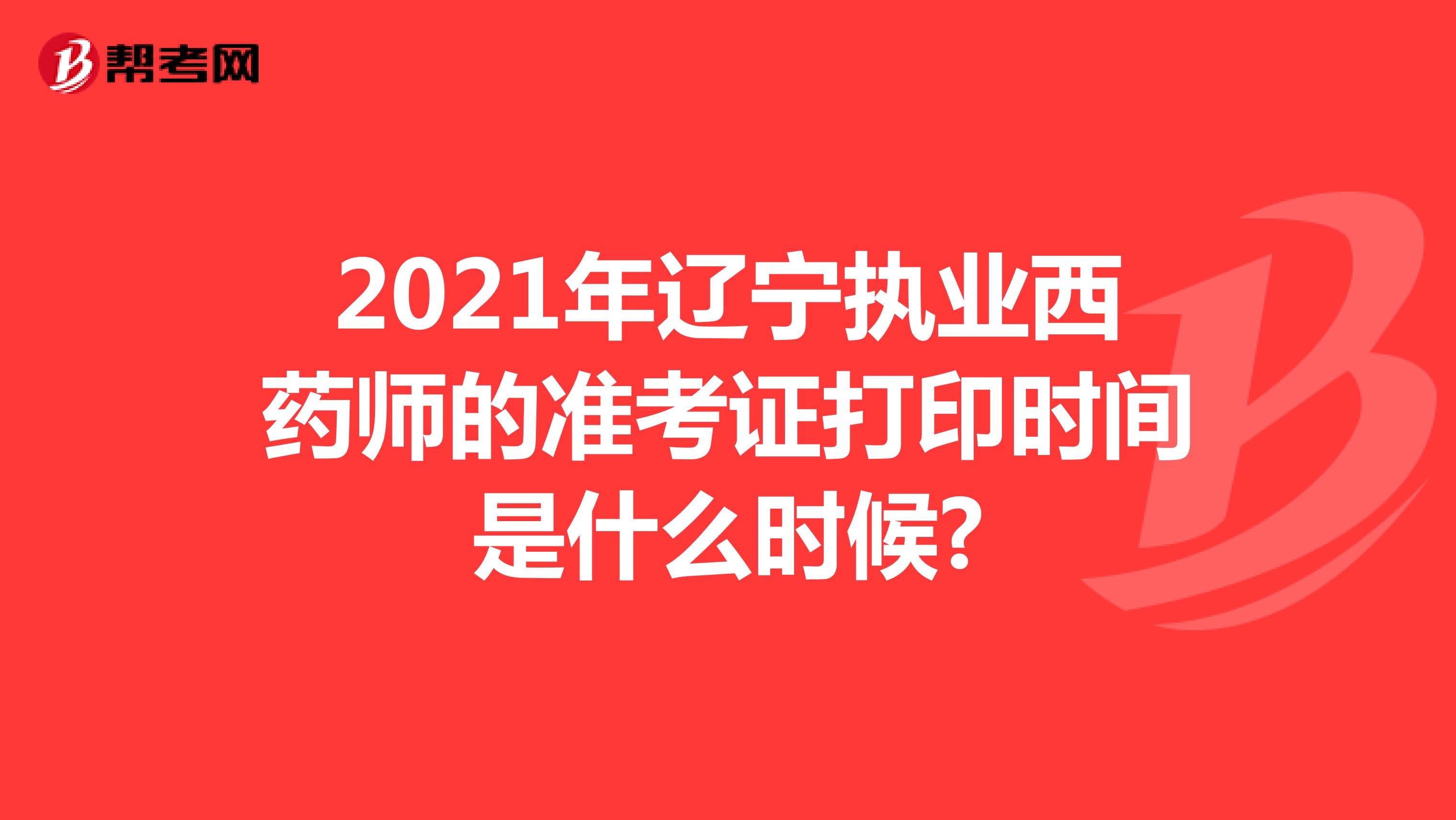 2021年辽宁执业西药师的准考证打印时间是什么时候?