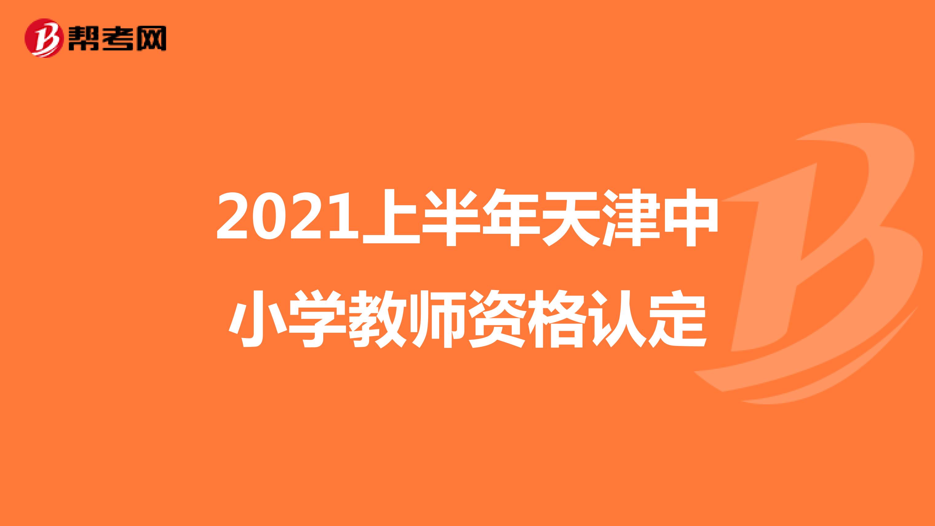 2021上半年天津中小学教师资格认定