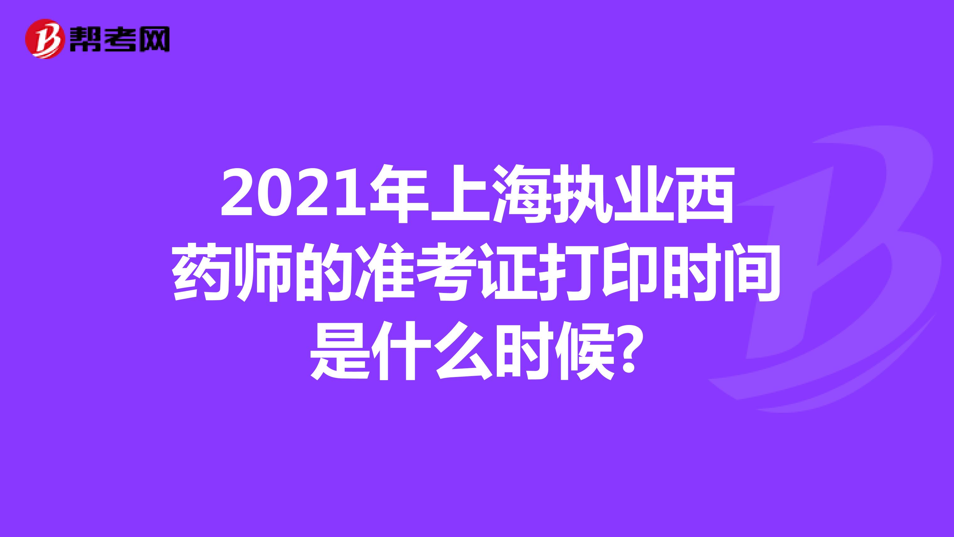 2021年上海执业西药师的准考证打印时间是什么时候?