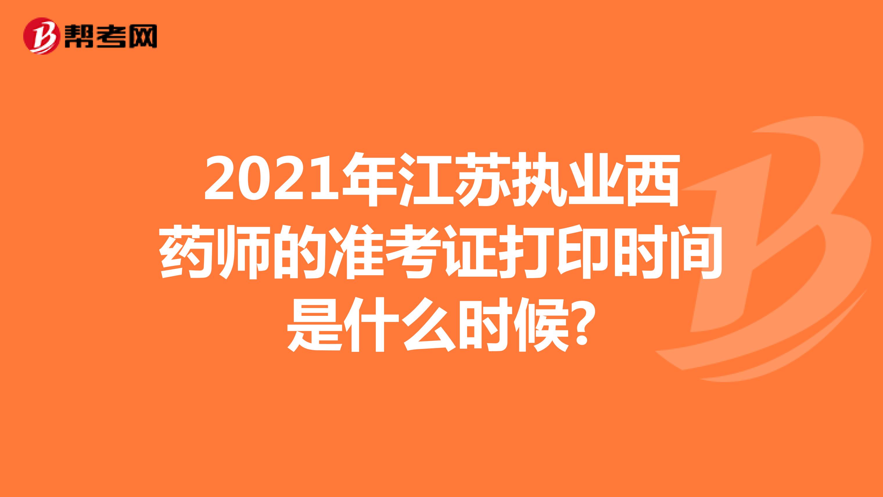 2021年江苏执业西药师的准考证打印时间是什么时候?
