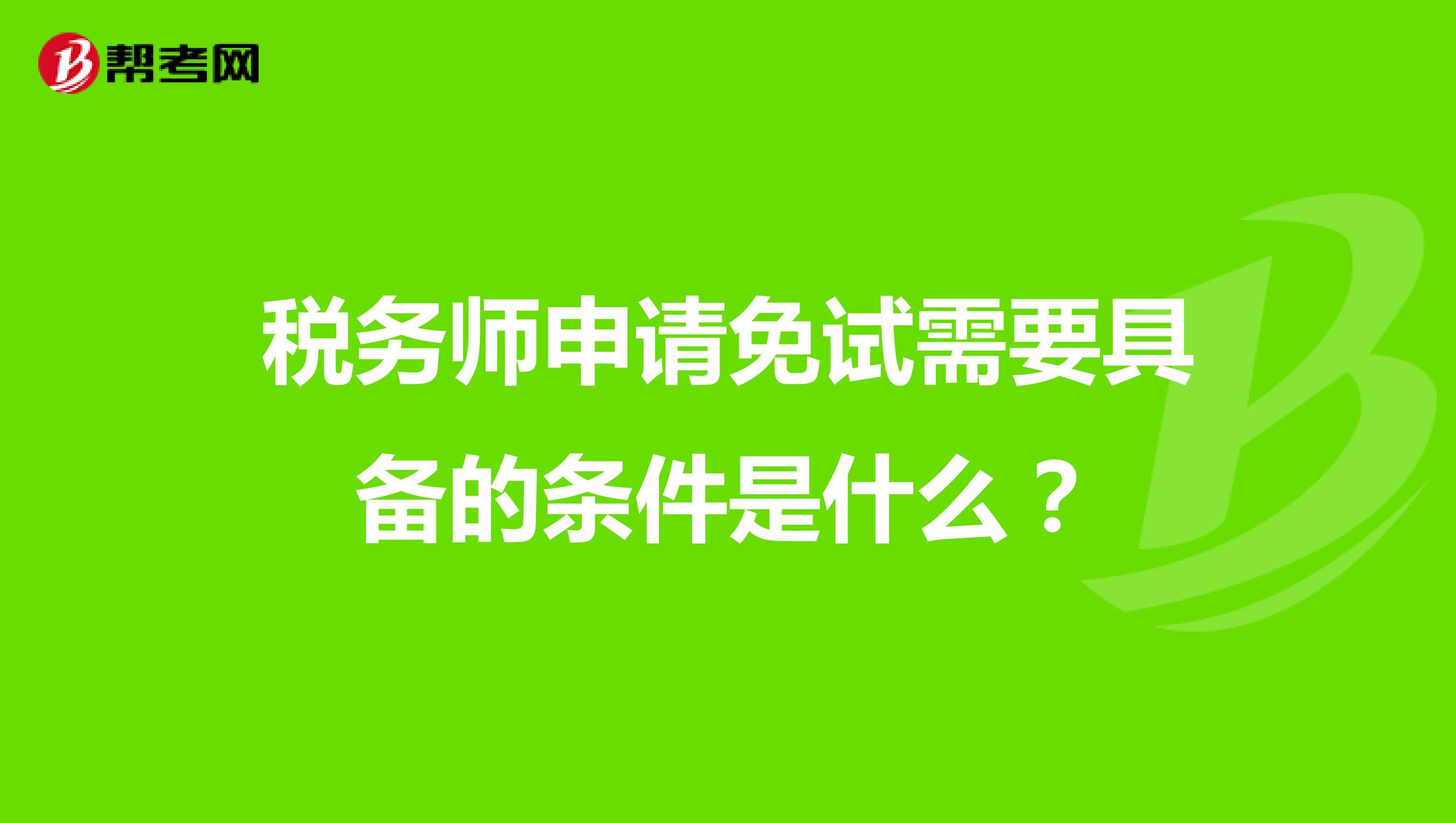 稅務(wù)師申請(qǐng)免試需要具備的條件是什么？