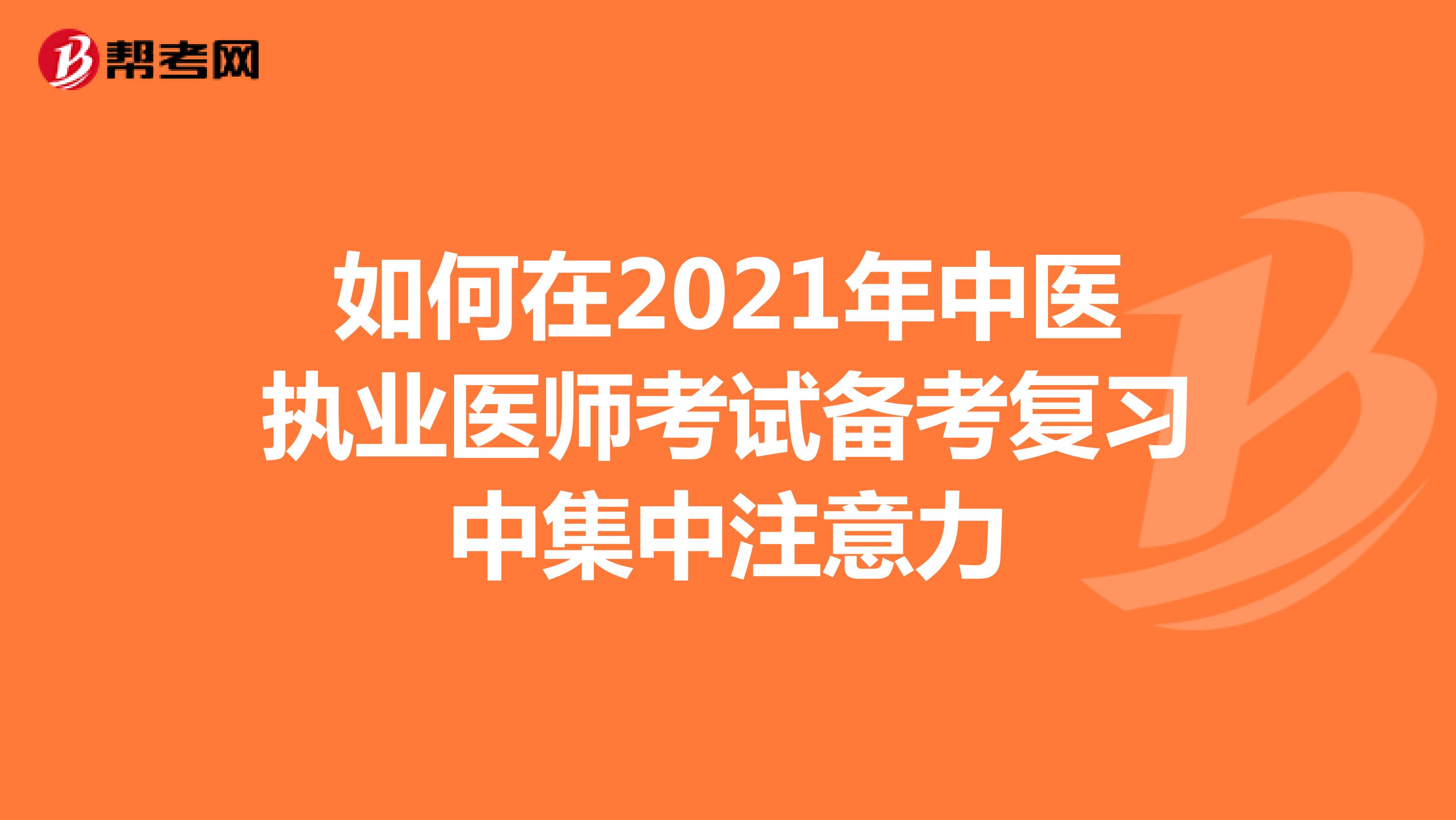 如何在2021年中医执业医师考试备考复习中集中注意力