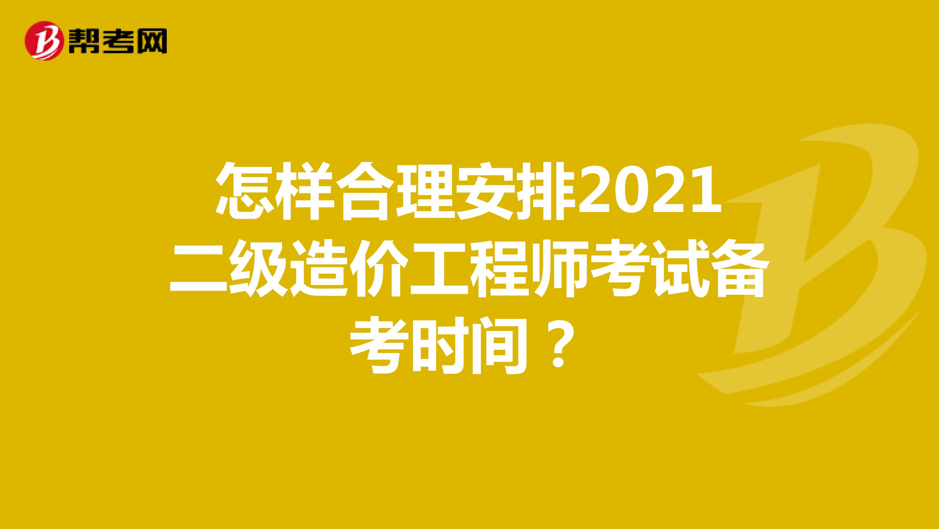 怎样合理安排2021二级造价工程师考试备考时间？