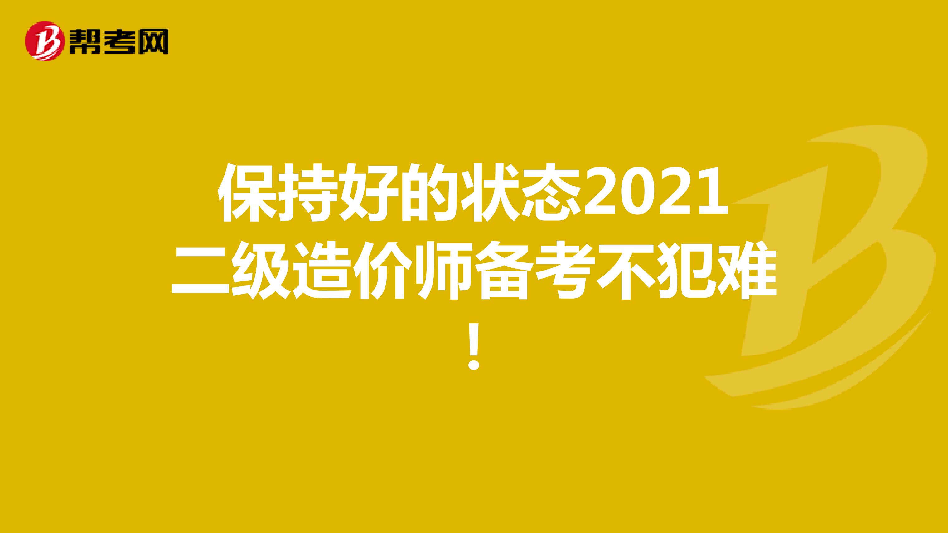 保持好的狀態2021二級造價師備考不犯難！