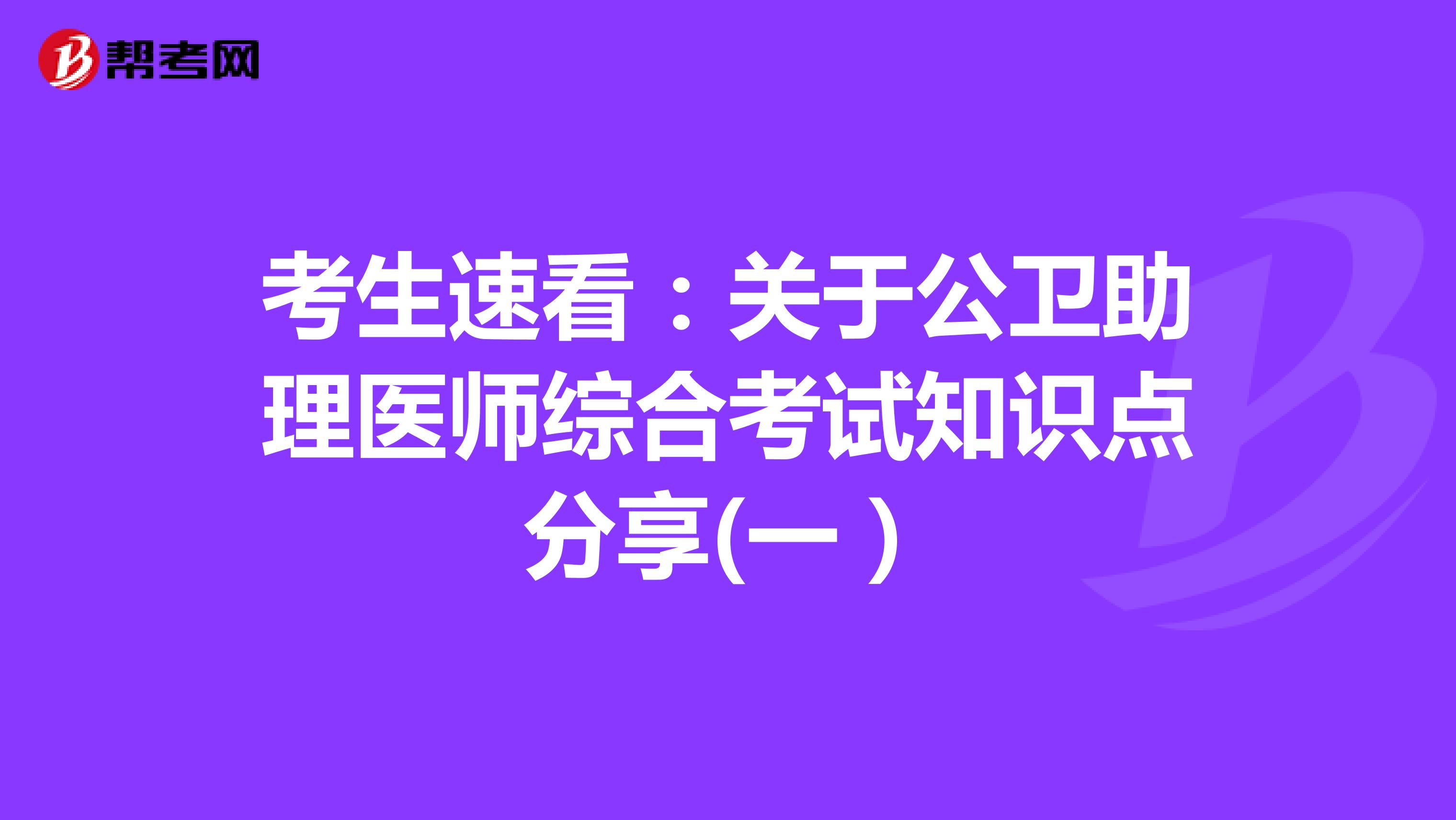 考生速看:關(guān)于公衛(wèi)助理醫(yī)師綜合考試知識(shí)點(diǎn)分享(一)