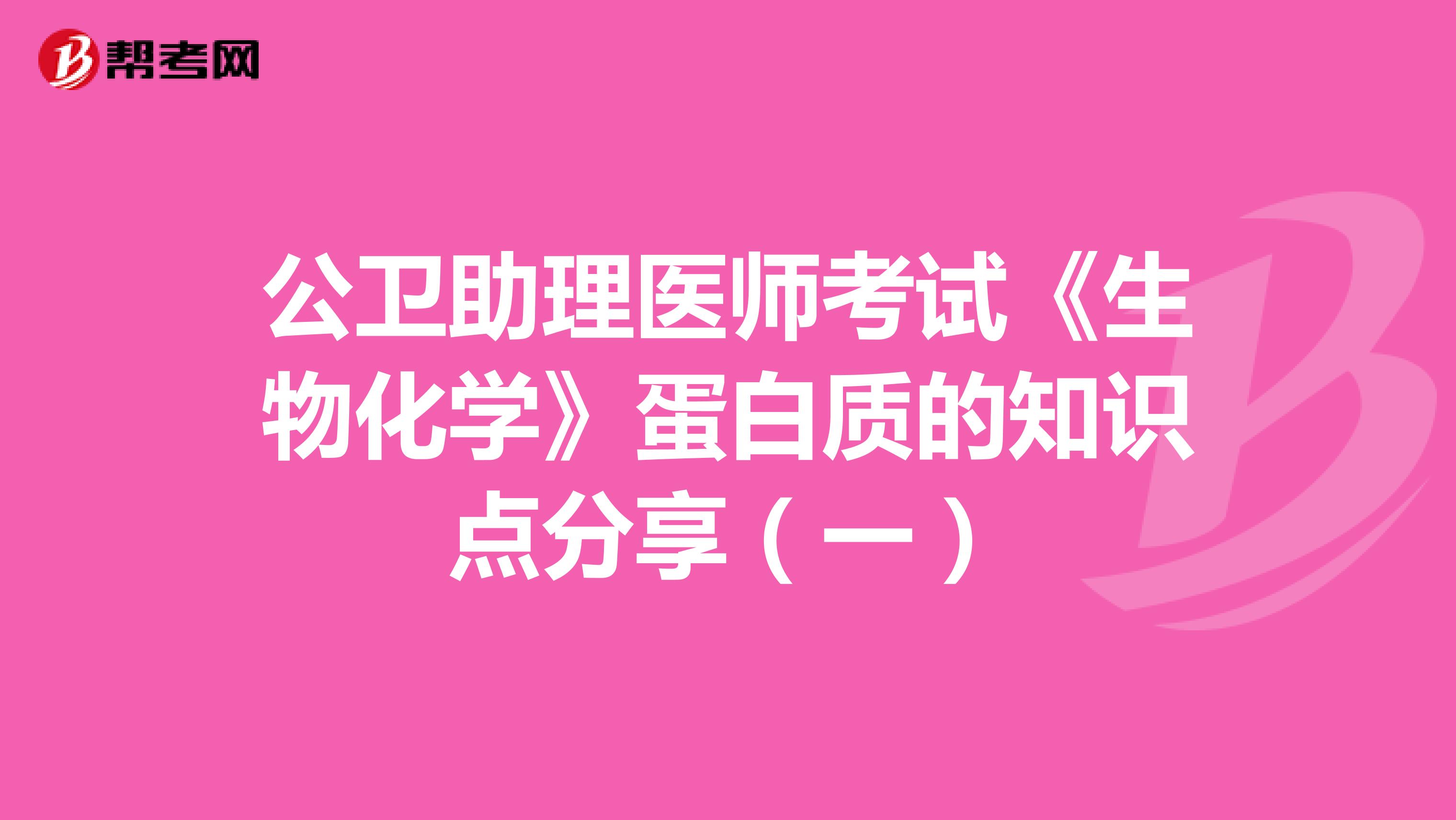 公卫助理医师考试《生物化学》蛋白质的知识点分享（一）