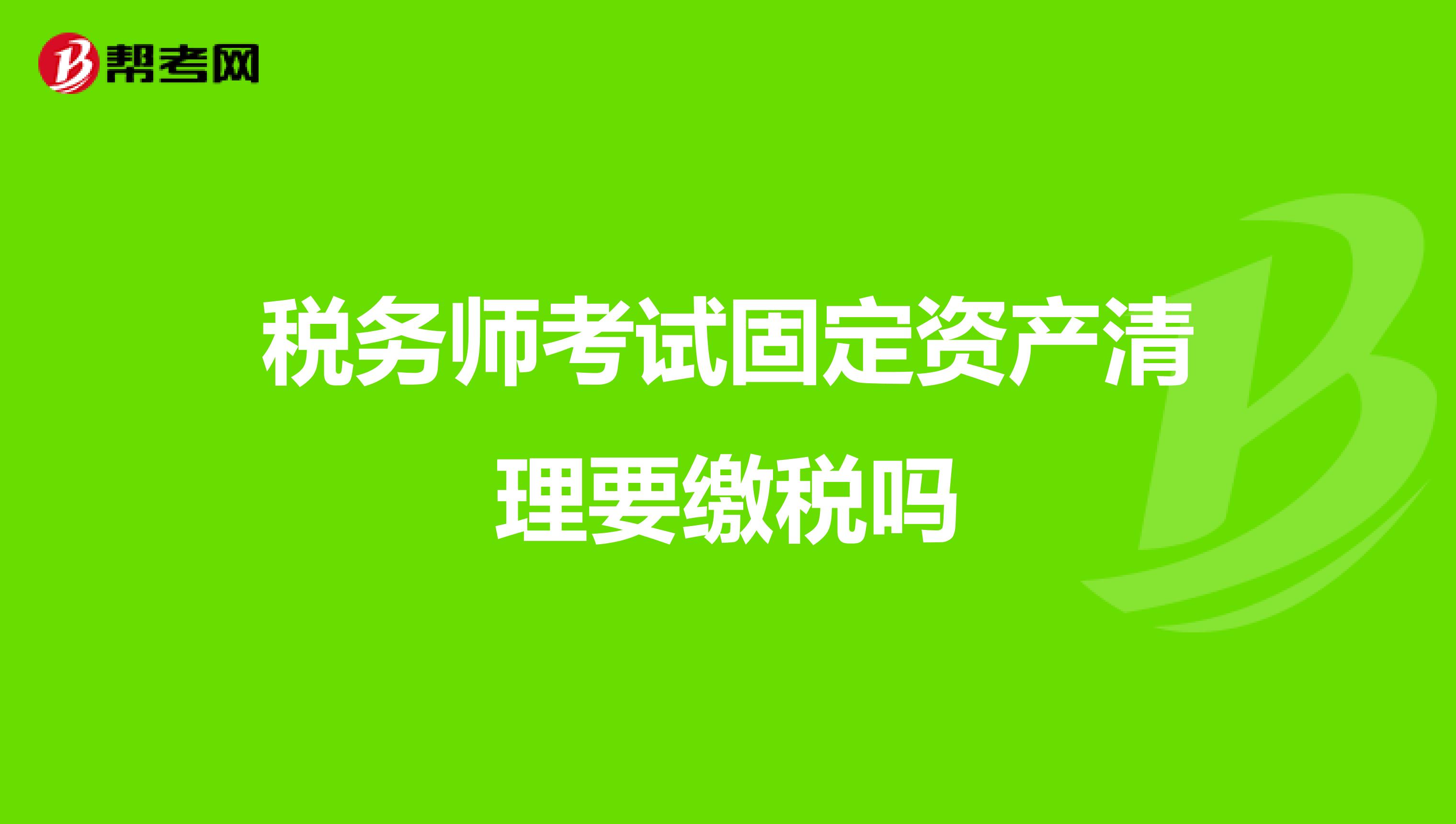 税务师考试固定资产清理要缴税吗