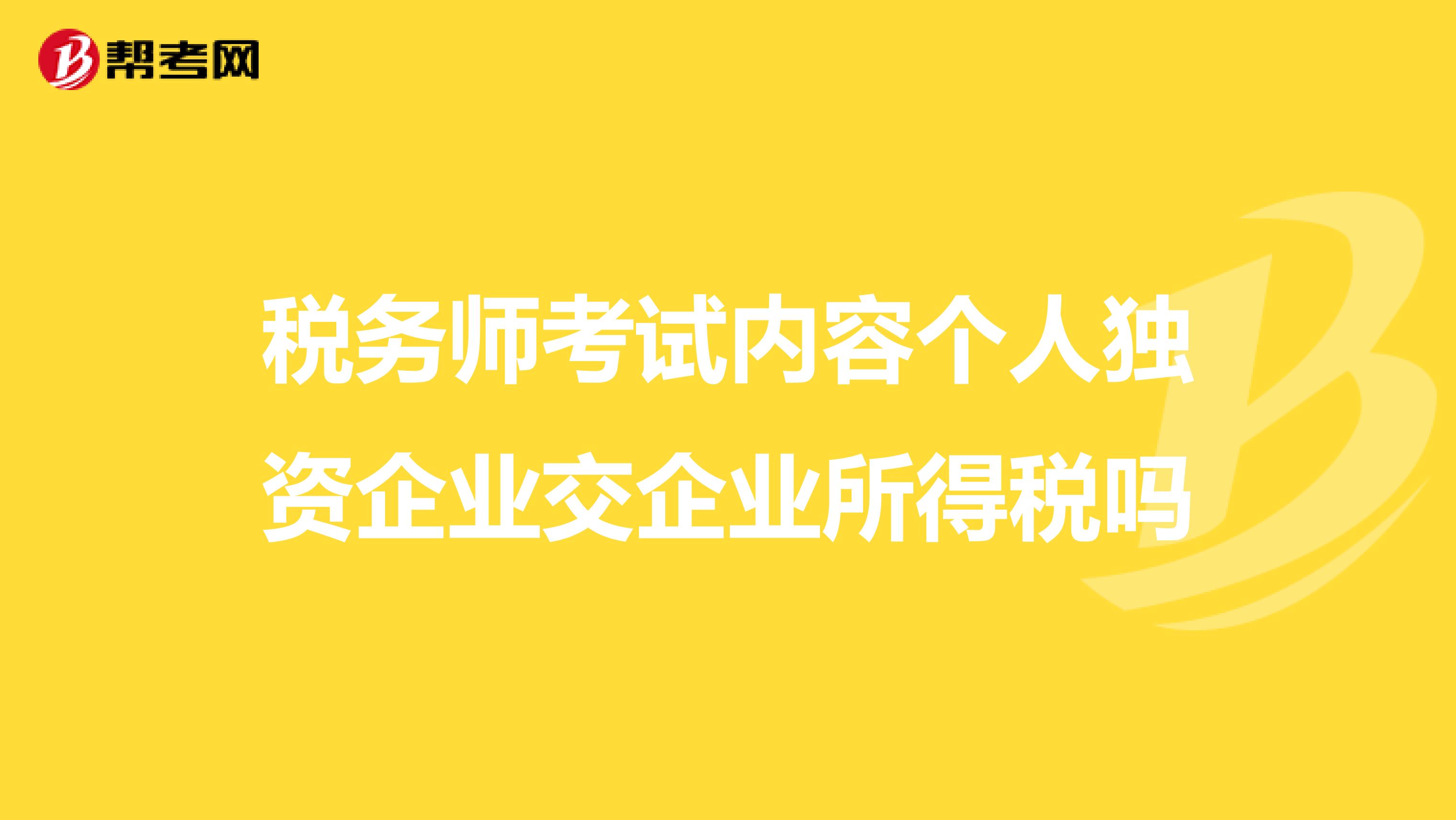 税务师考试内容个人独资企业交企业所得税吗