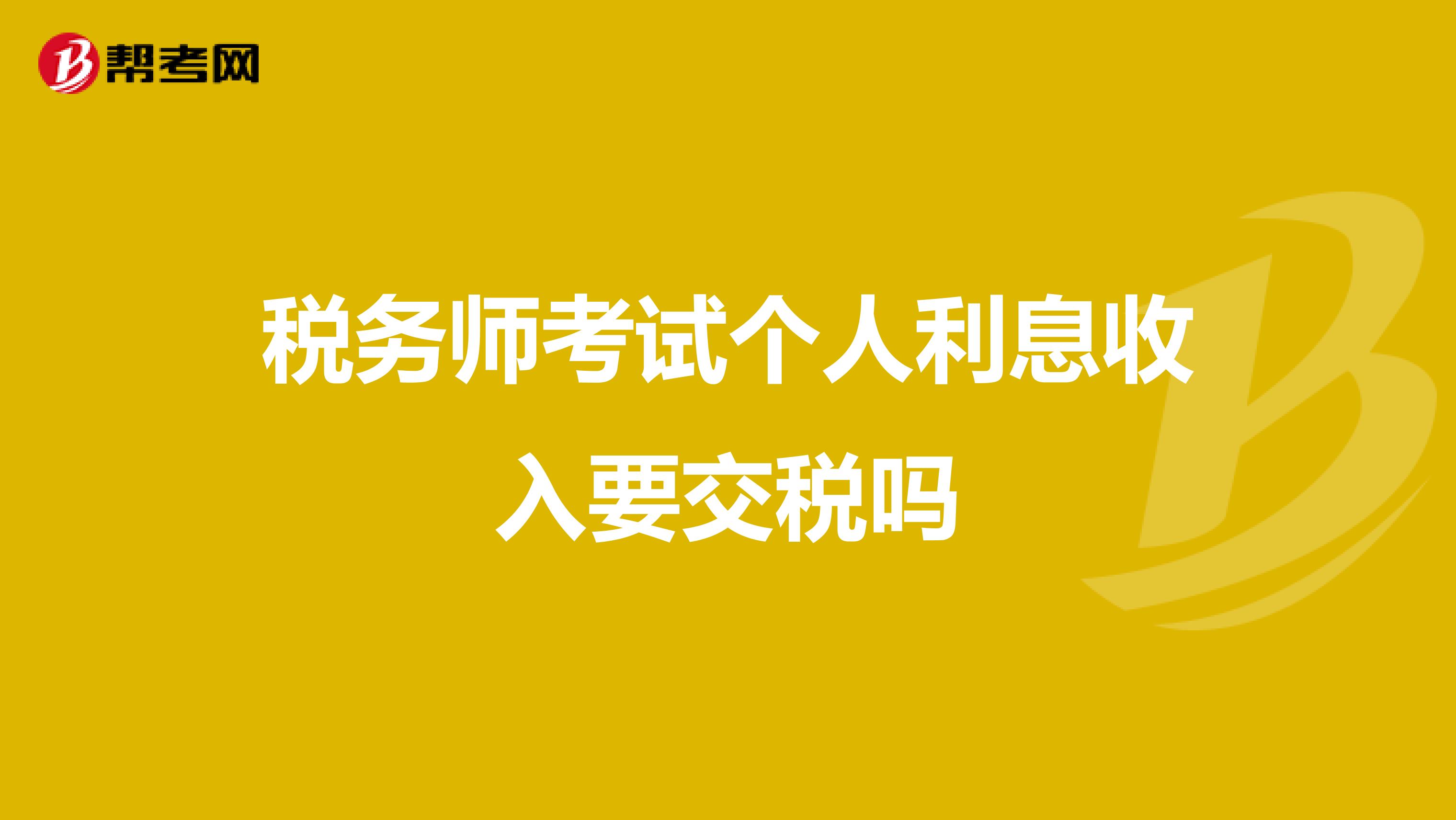 税务师考试个人利息收入要交税吗