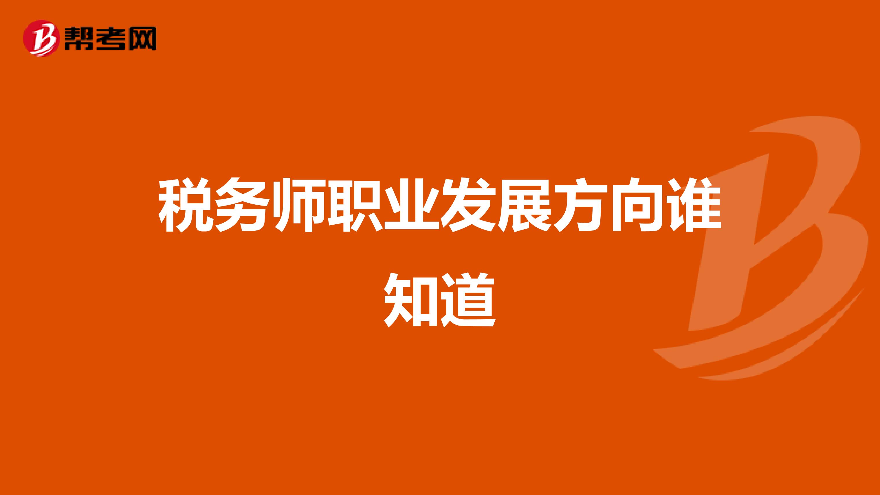 税务师职业发展方向谁知道