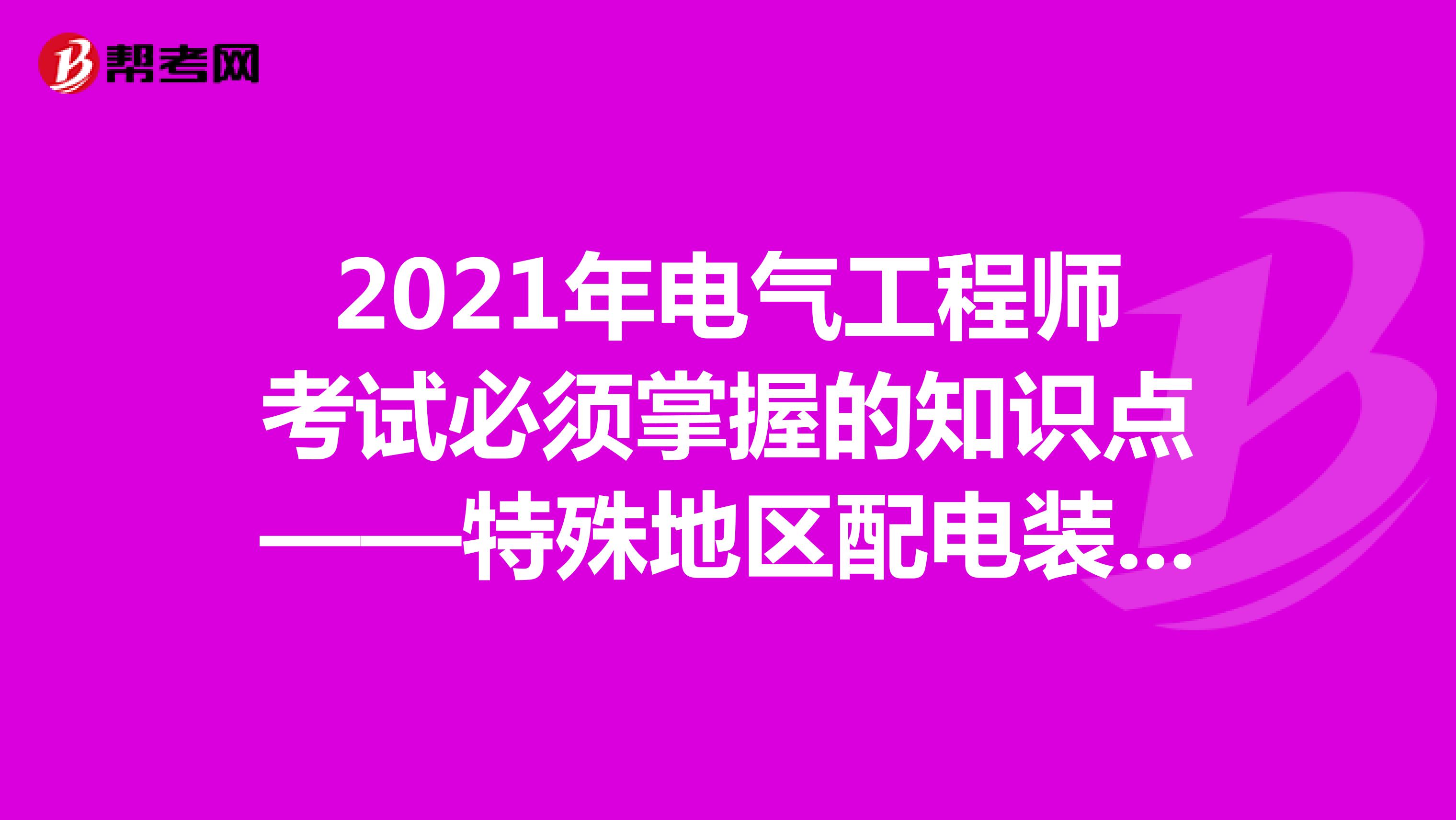 2021年电气工程师考试必须掌握的知识点——特殊地区配电装置布置设计及招标投标法
