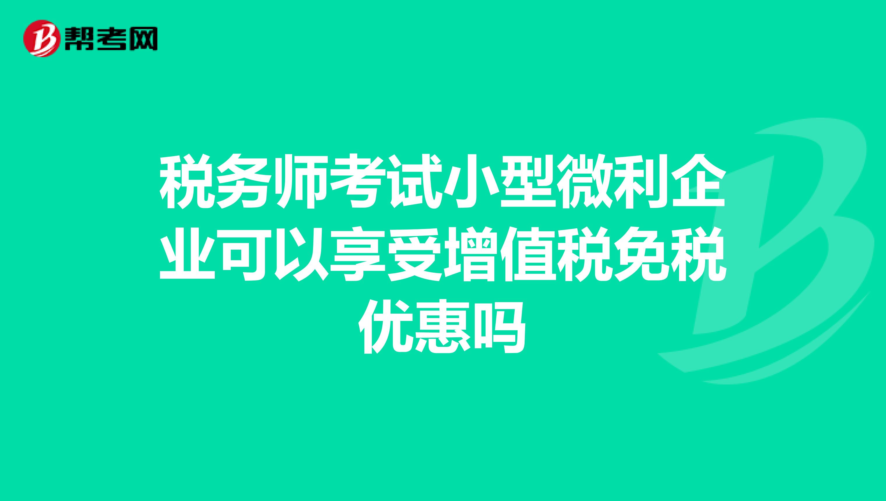 税务师考试小型微利企业可以享受增值税免税优惠吗