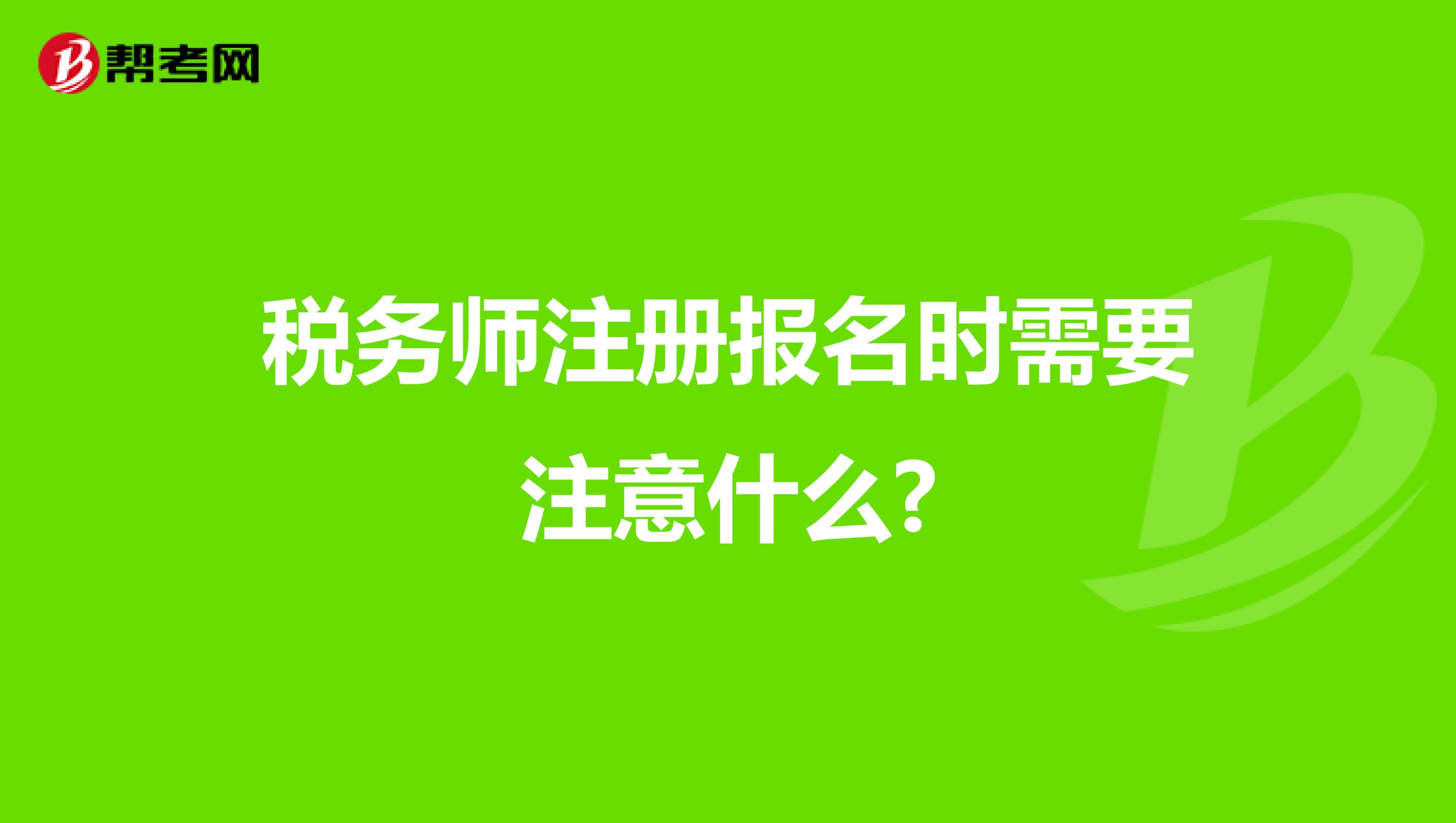 稅務(wù)師注冊報名時需要注意什么?