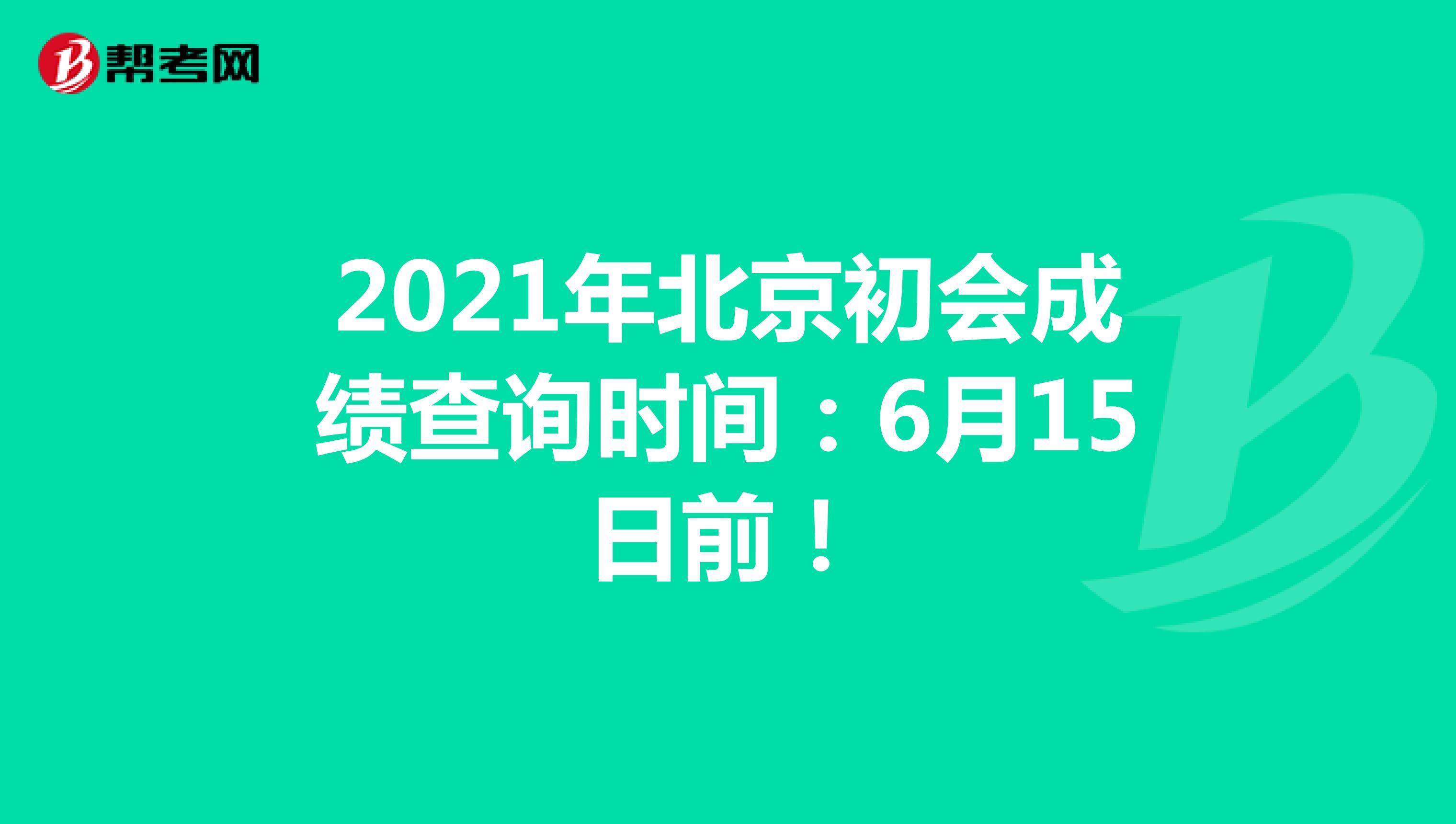 2021年北京初会成绩查询时间：6月15日前！