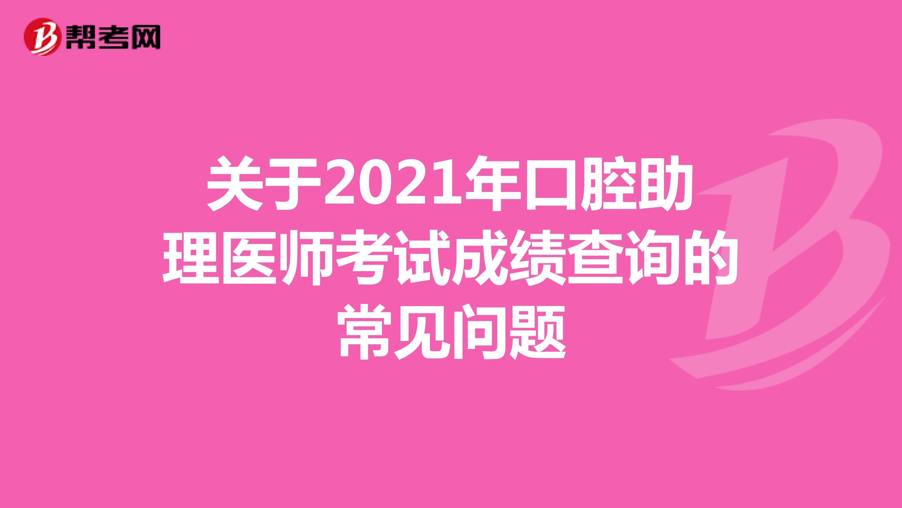 关于2021年口腔助理医师考试成绩查询的常见问题