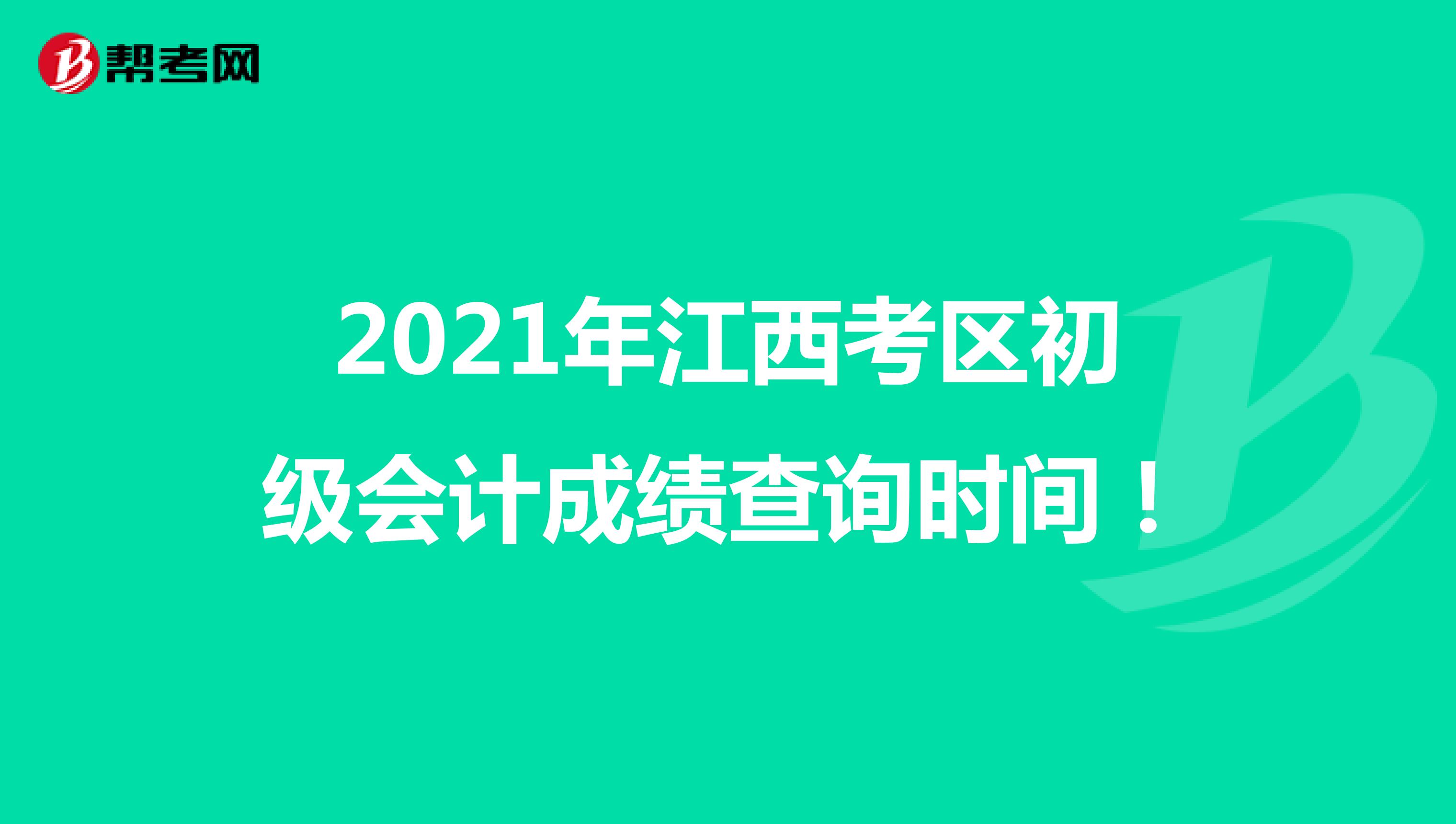 2021年江西考区初级会计成绩查询时间！