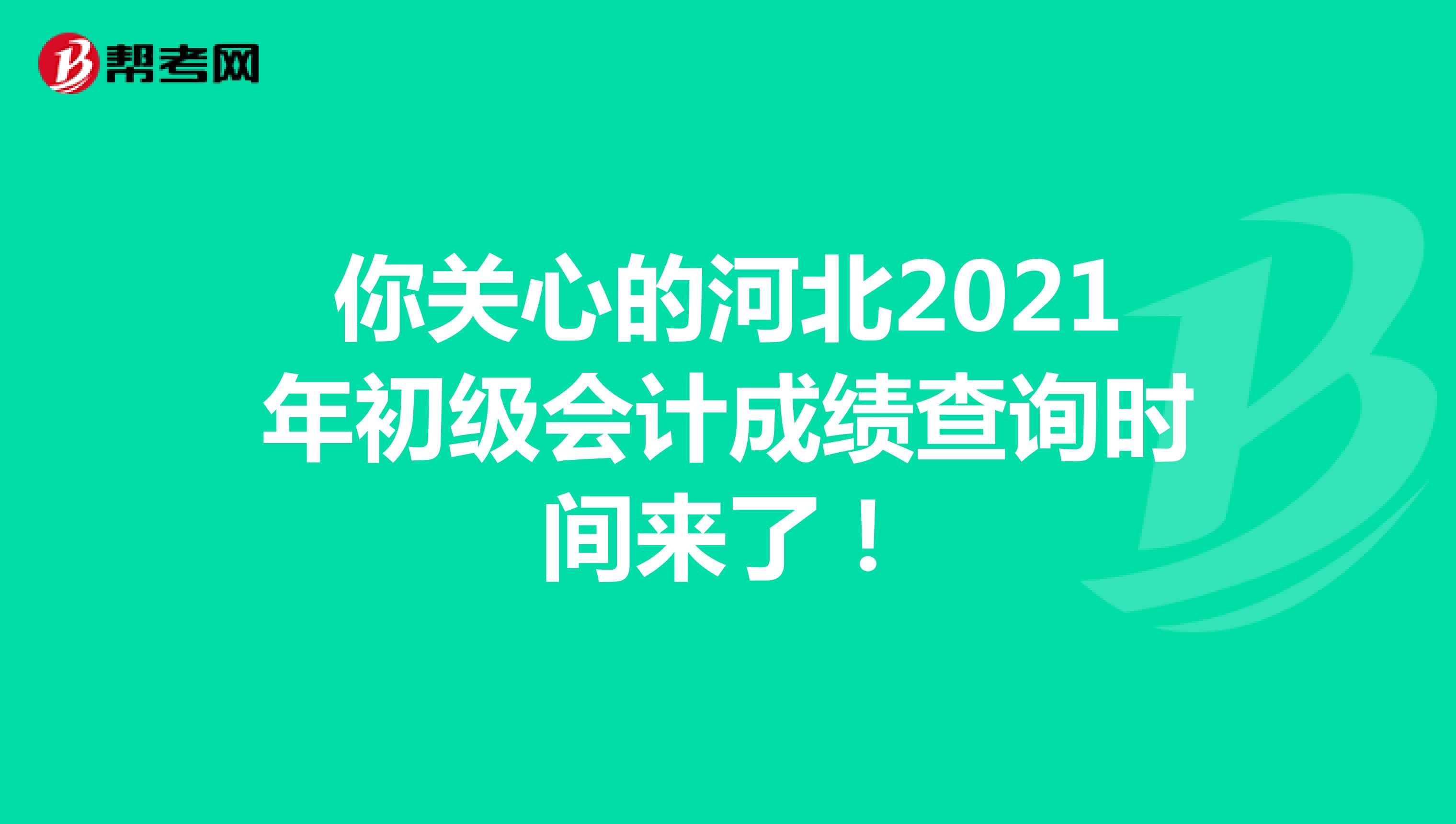 你关心的河北2021年初级会计成绩查询时间来了！