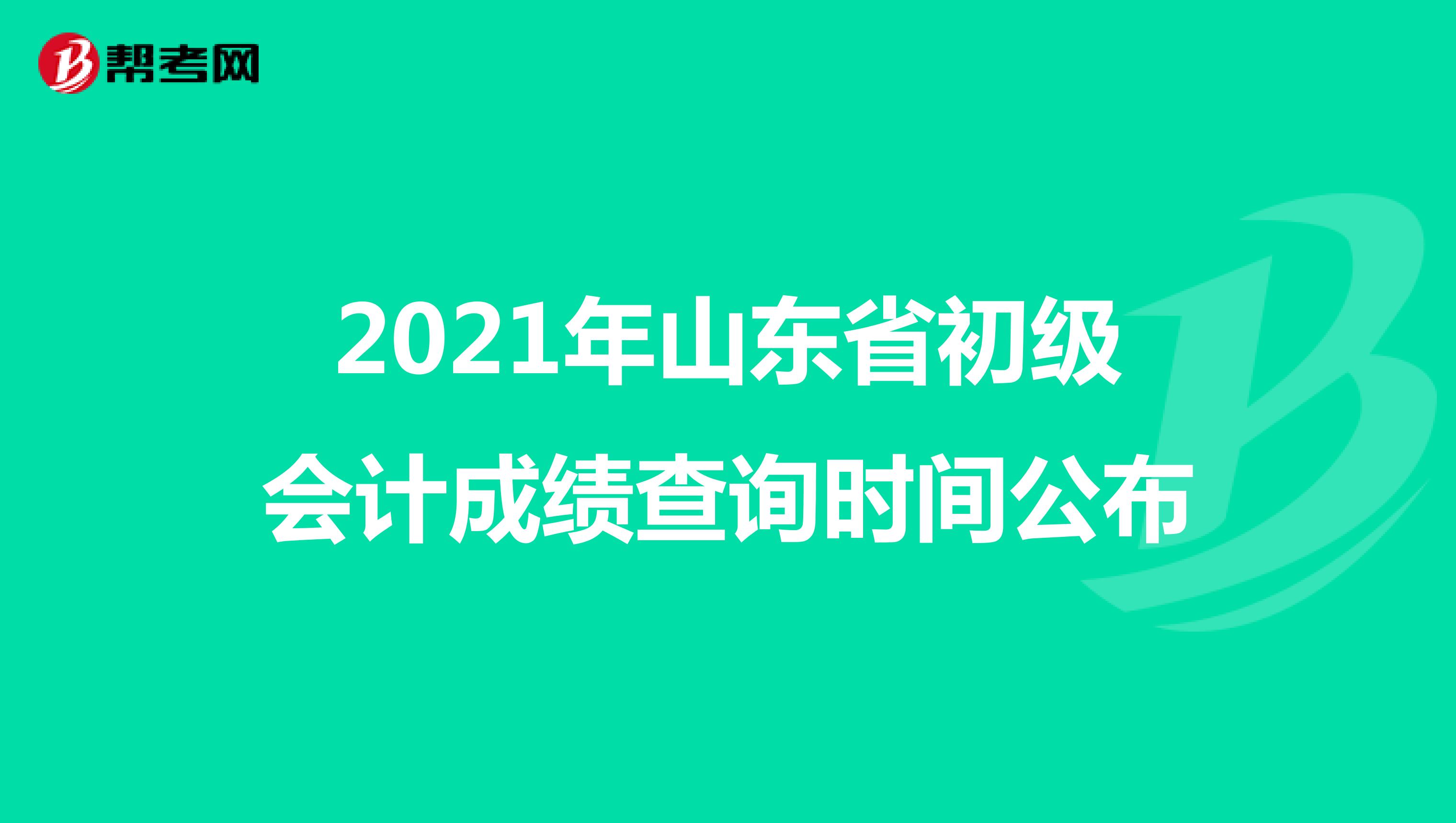2021年山东省初级会计成绩查询时间公布