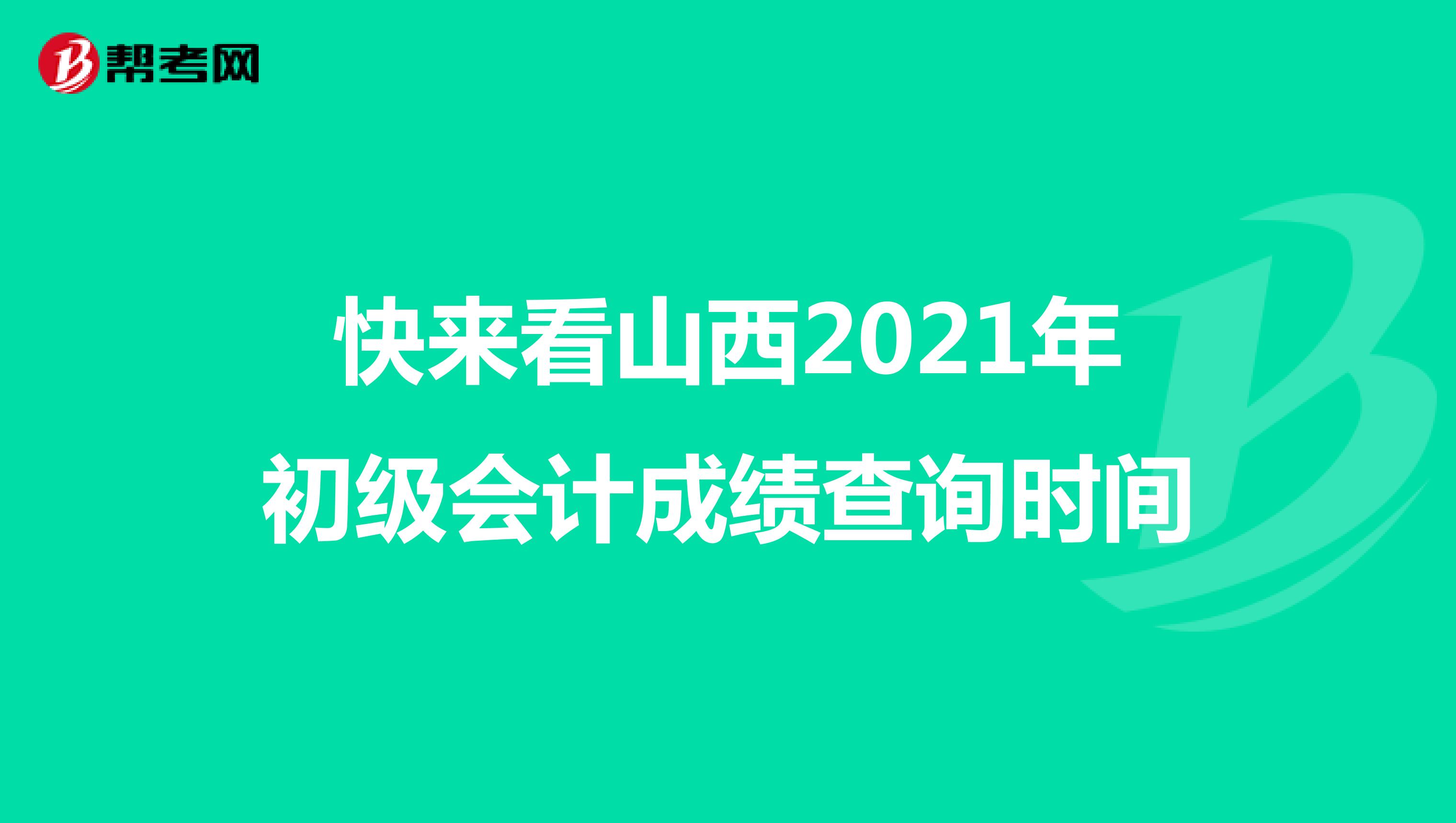 快來(lái)看山西2021年初級(jí)會(huì)計(jì)成績(jī)查詢時(shí)間