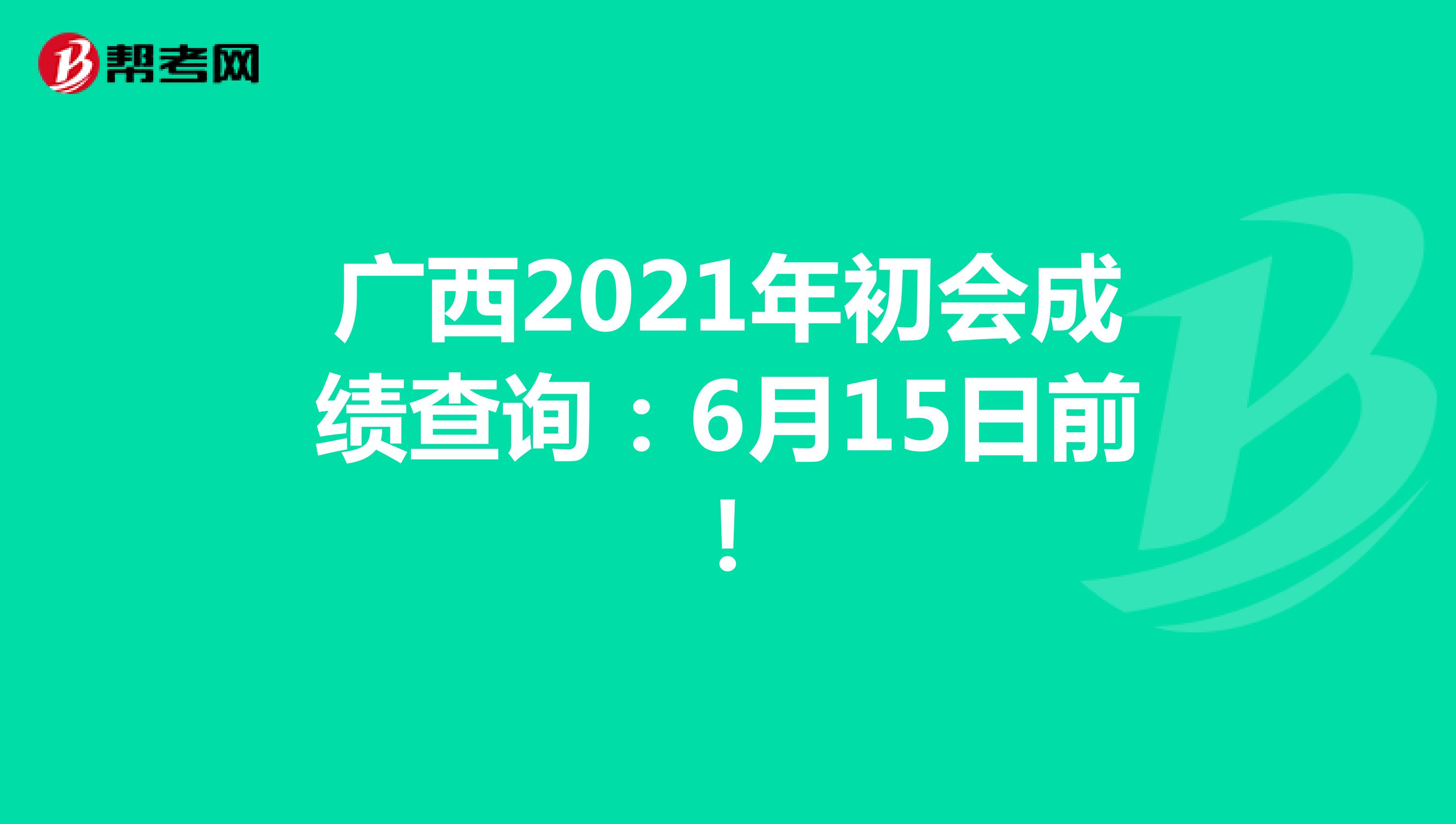 广西2021年初会成绩查询：6月15日前！
