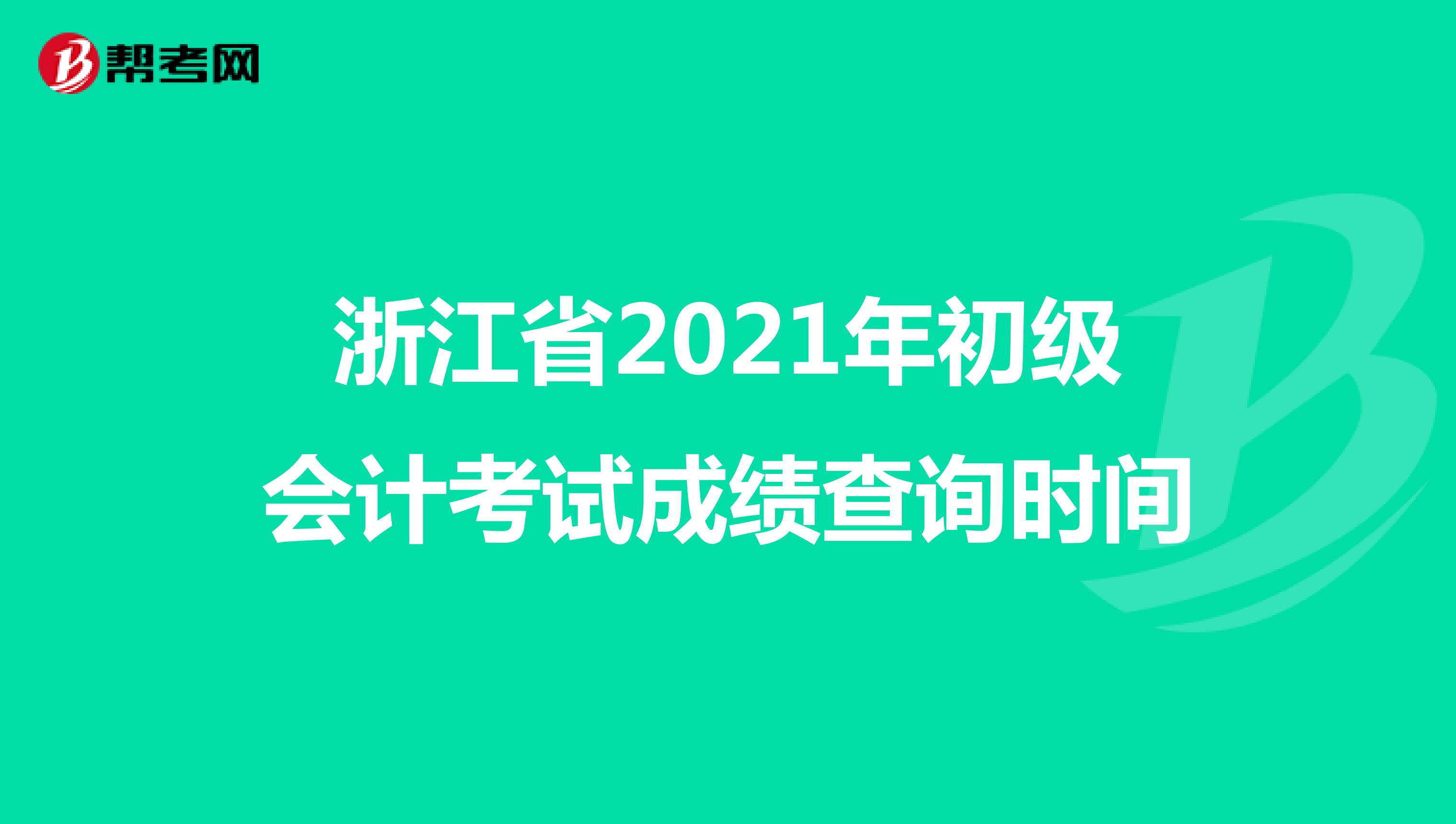 浙江省2021年初级会计考试成绩查询时间