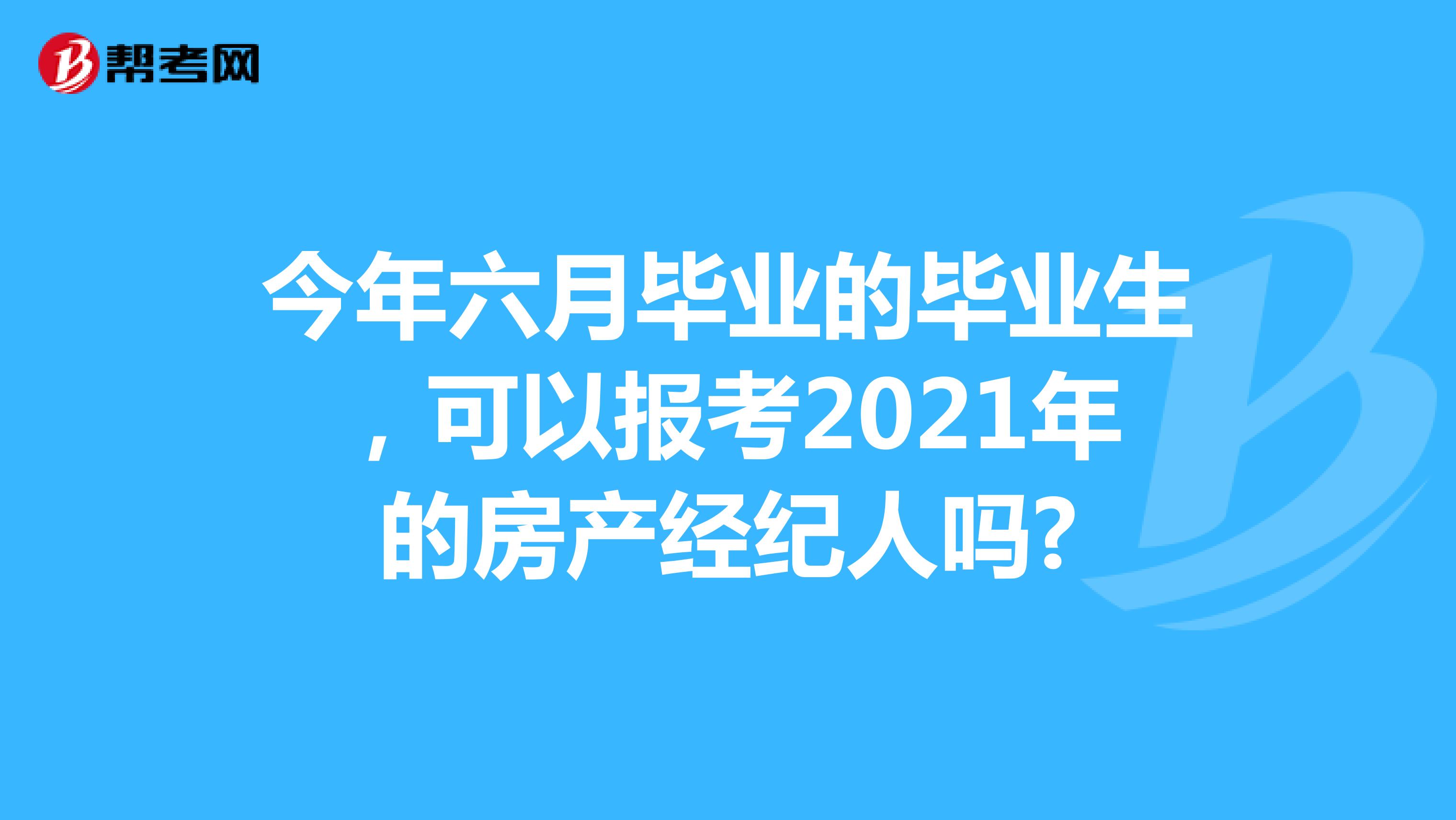 今年六月毕业的毕业生，可以报考2021年的房产经纪人吗?