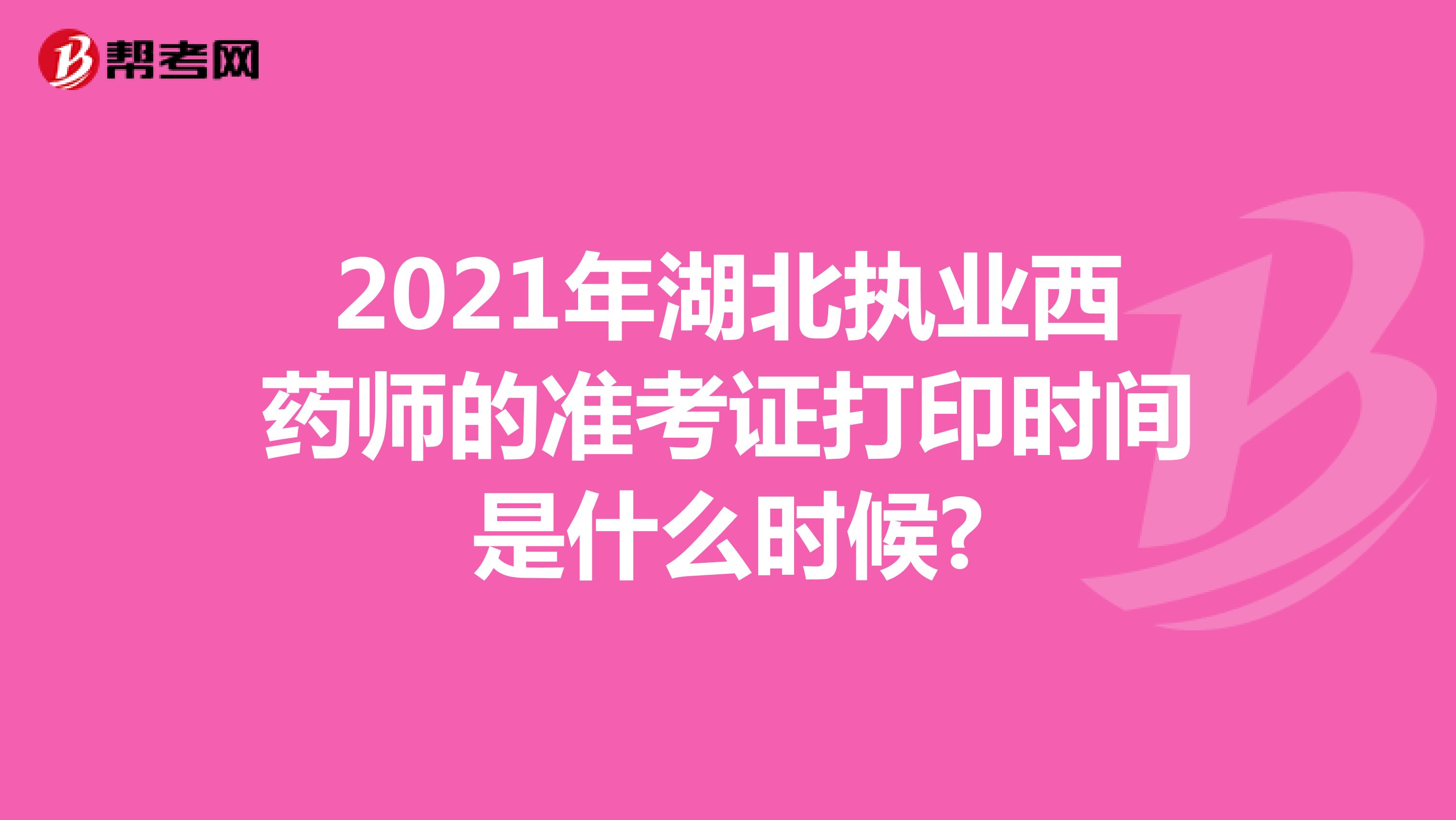 2021年湖北执业西药师的准考证打印时间是什么时候?
