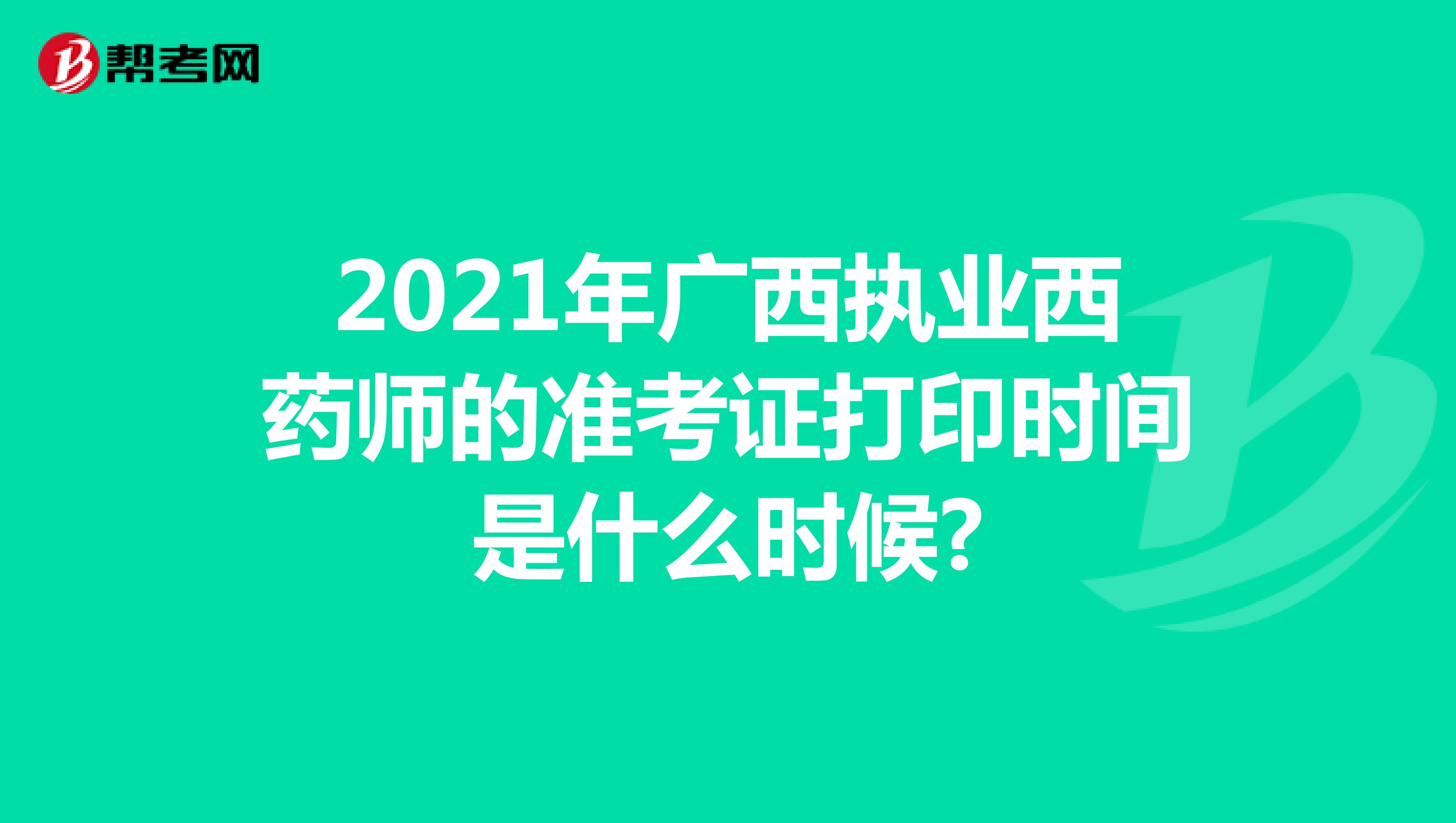 2021年广西执业西药师的准考证打印时间是什么时候?
