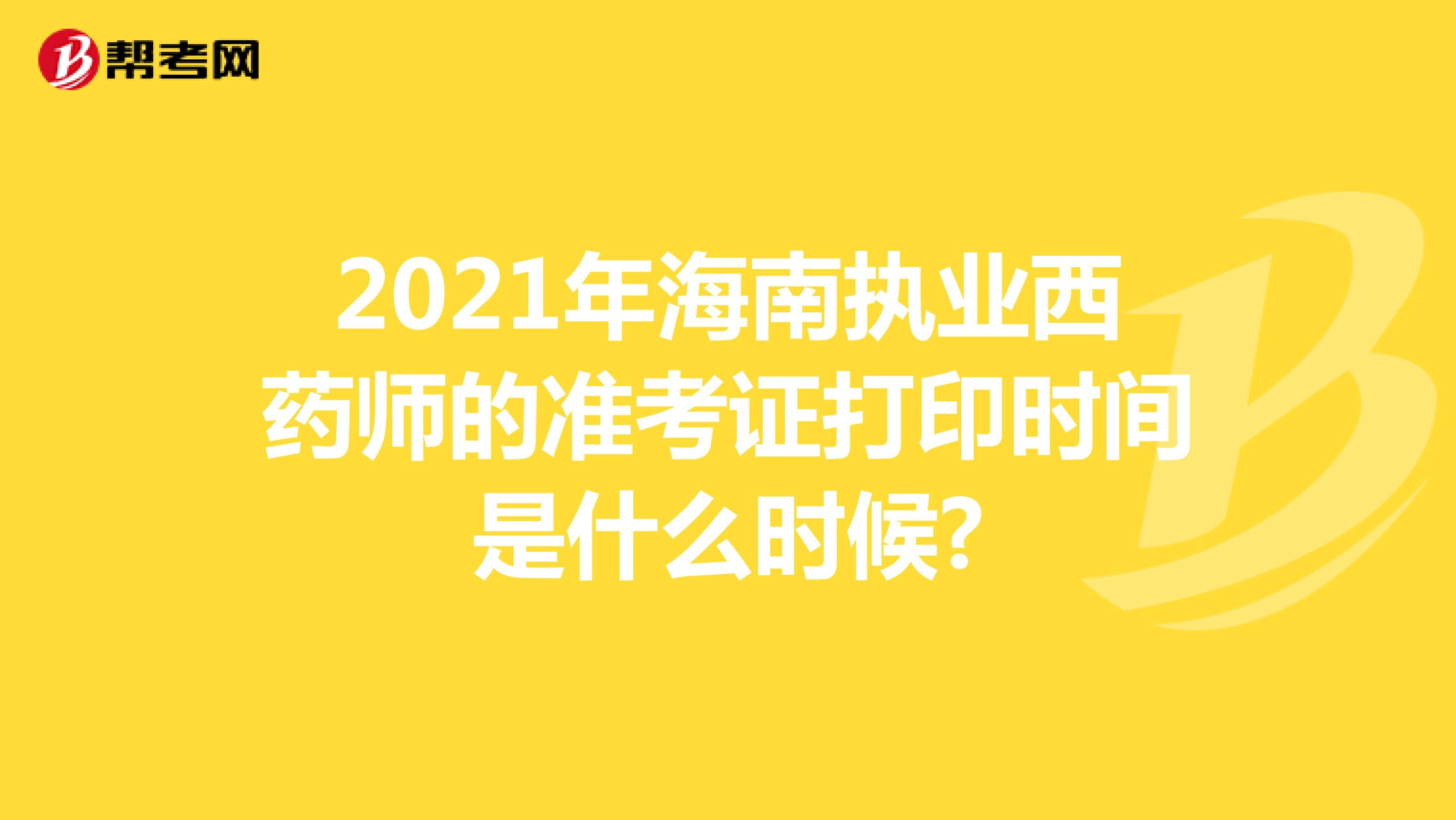 2021年海南执业西药师的准考证打印时间是什么时候?