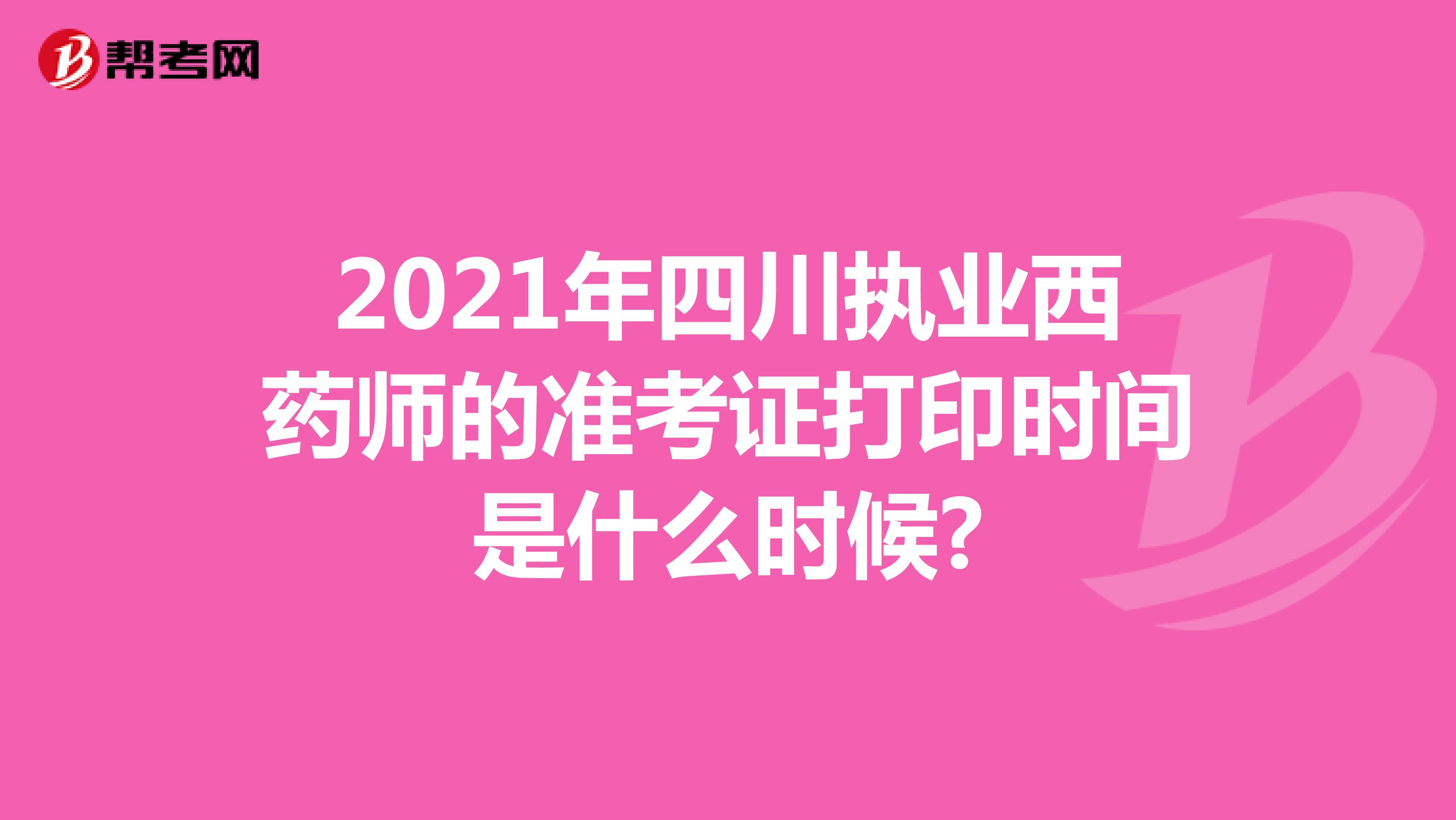 2021年四川执业西药师的准考证打印时间是什么时候?
