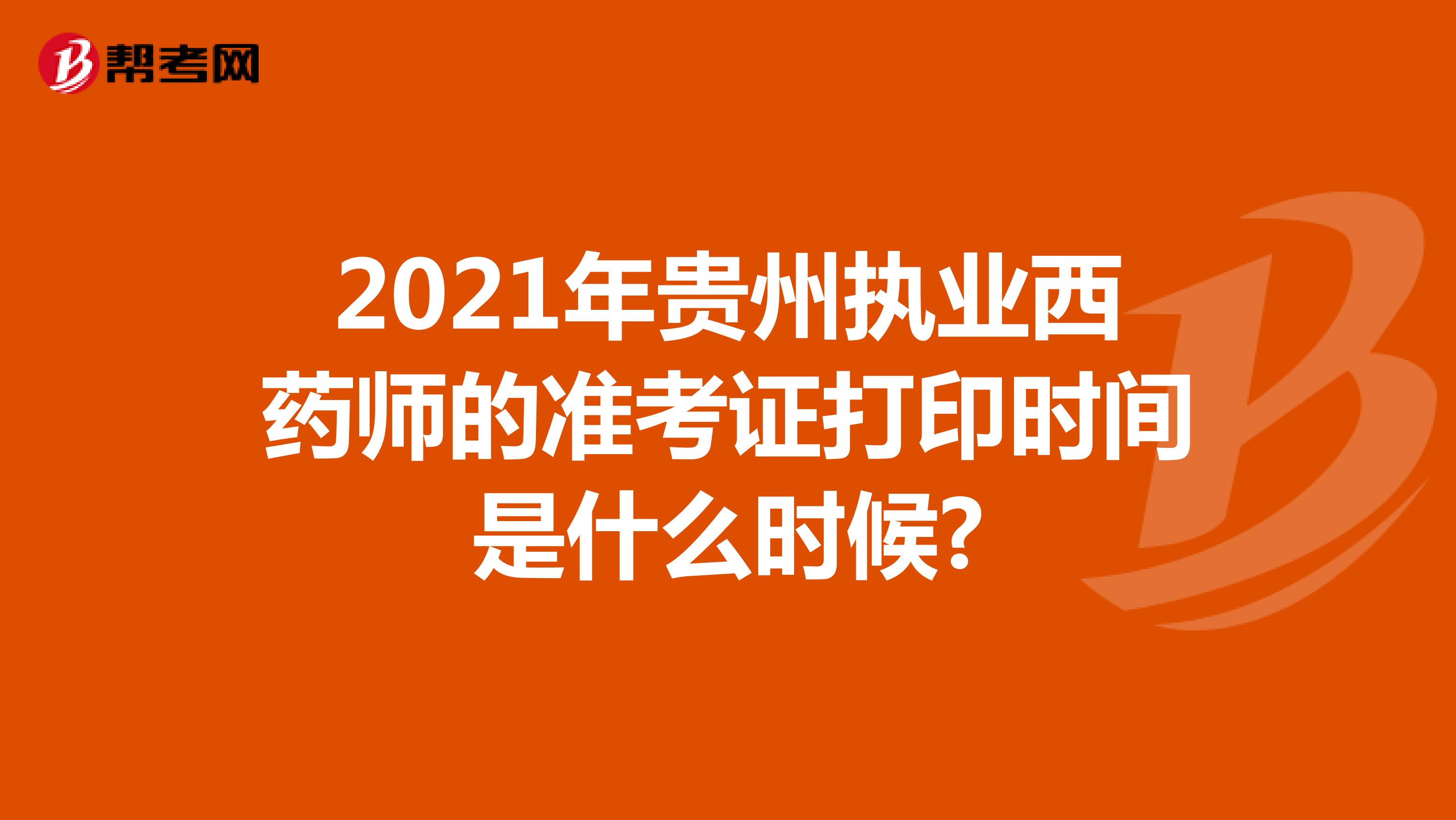 2021年贵州执业西药师的准考证打印时间是什么时候?