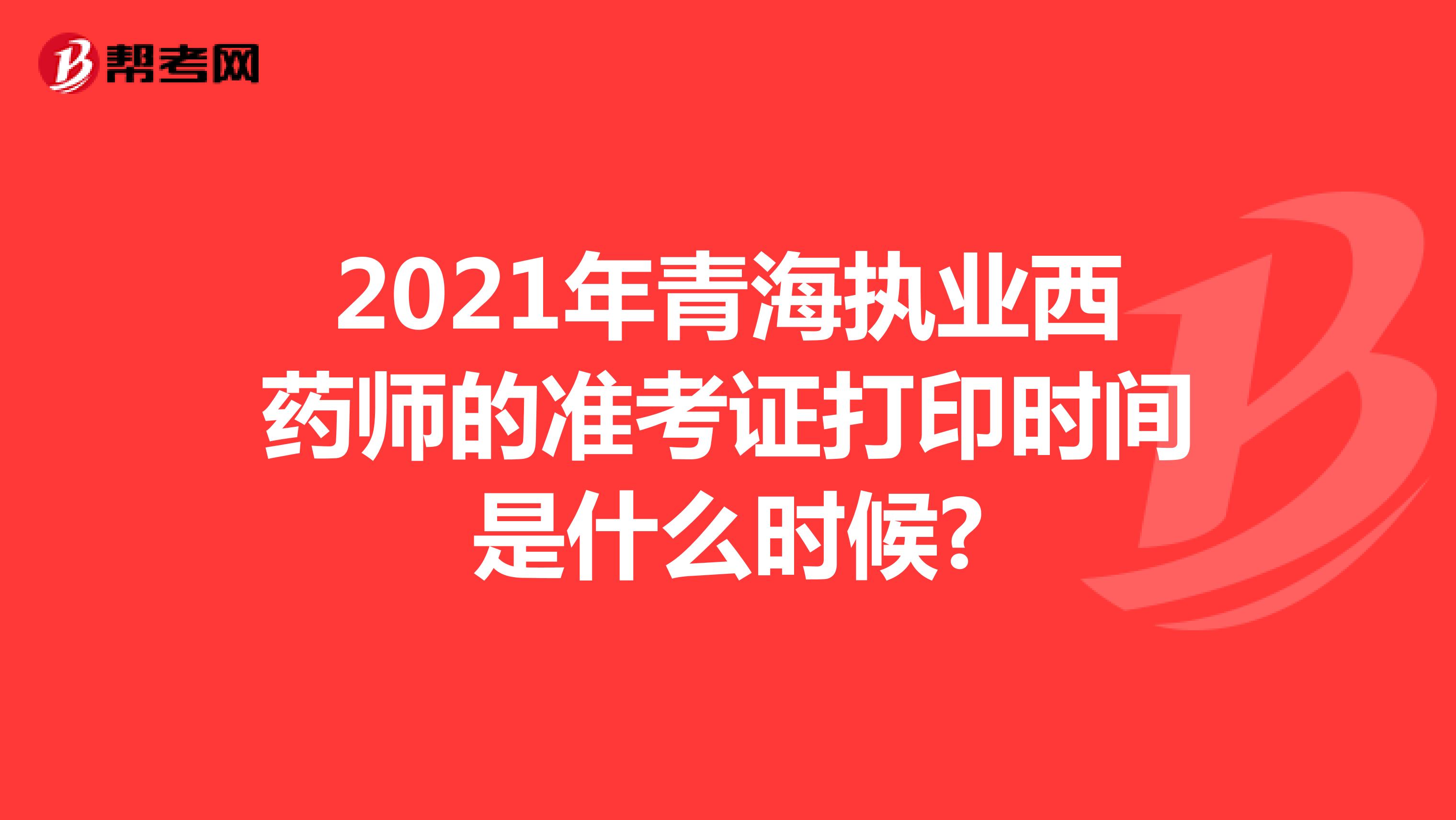 2021年青海执业西药师的准考证打印时间是什么时候?