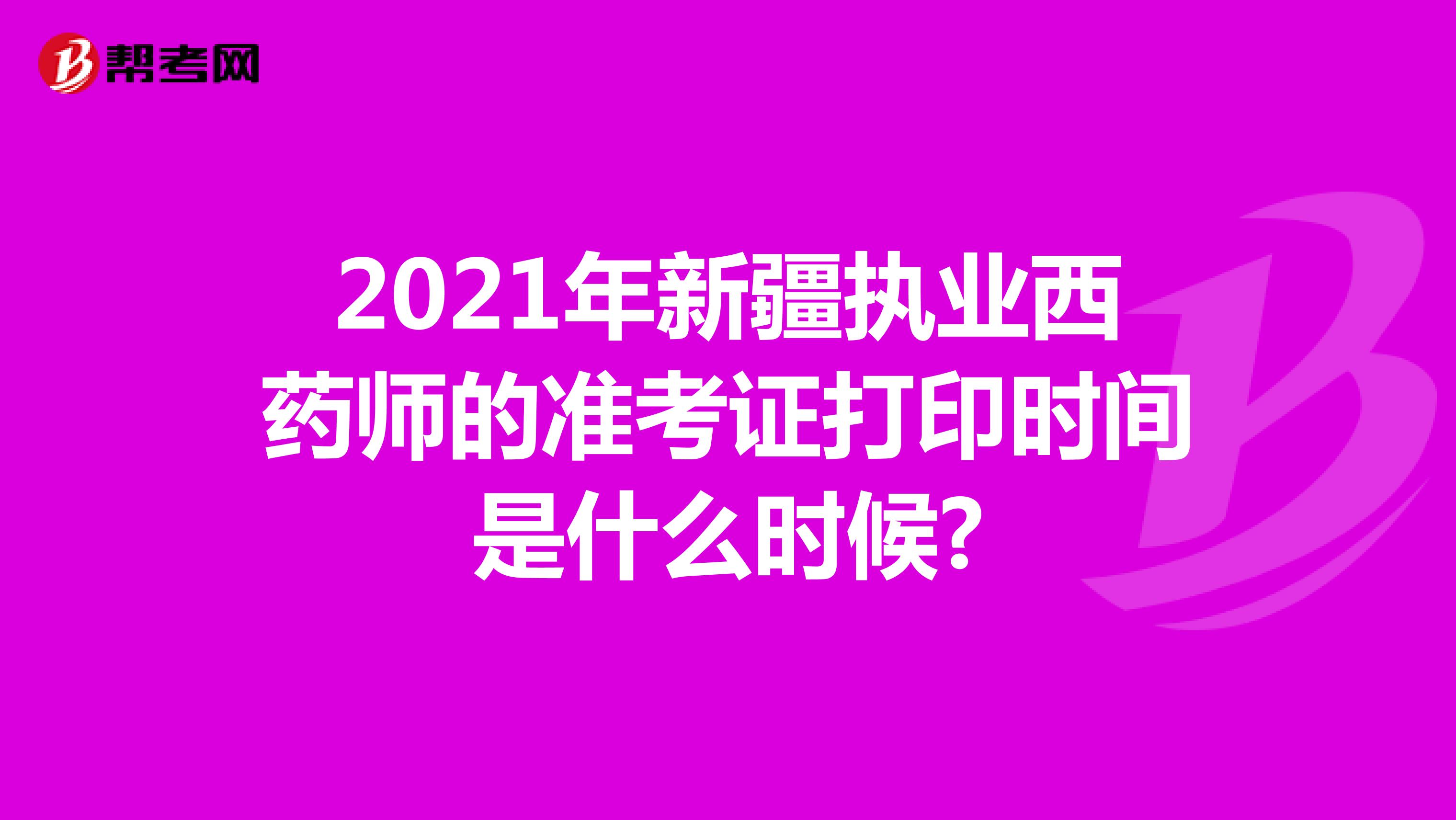 2021年新疆执业西药师的准考证打印时间是什么时候?
