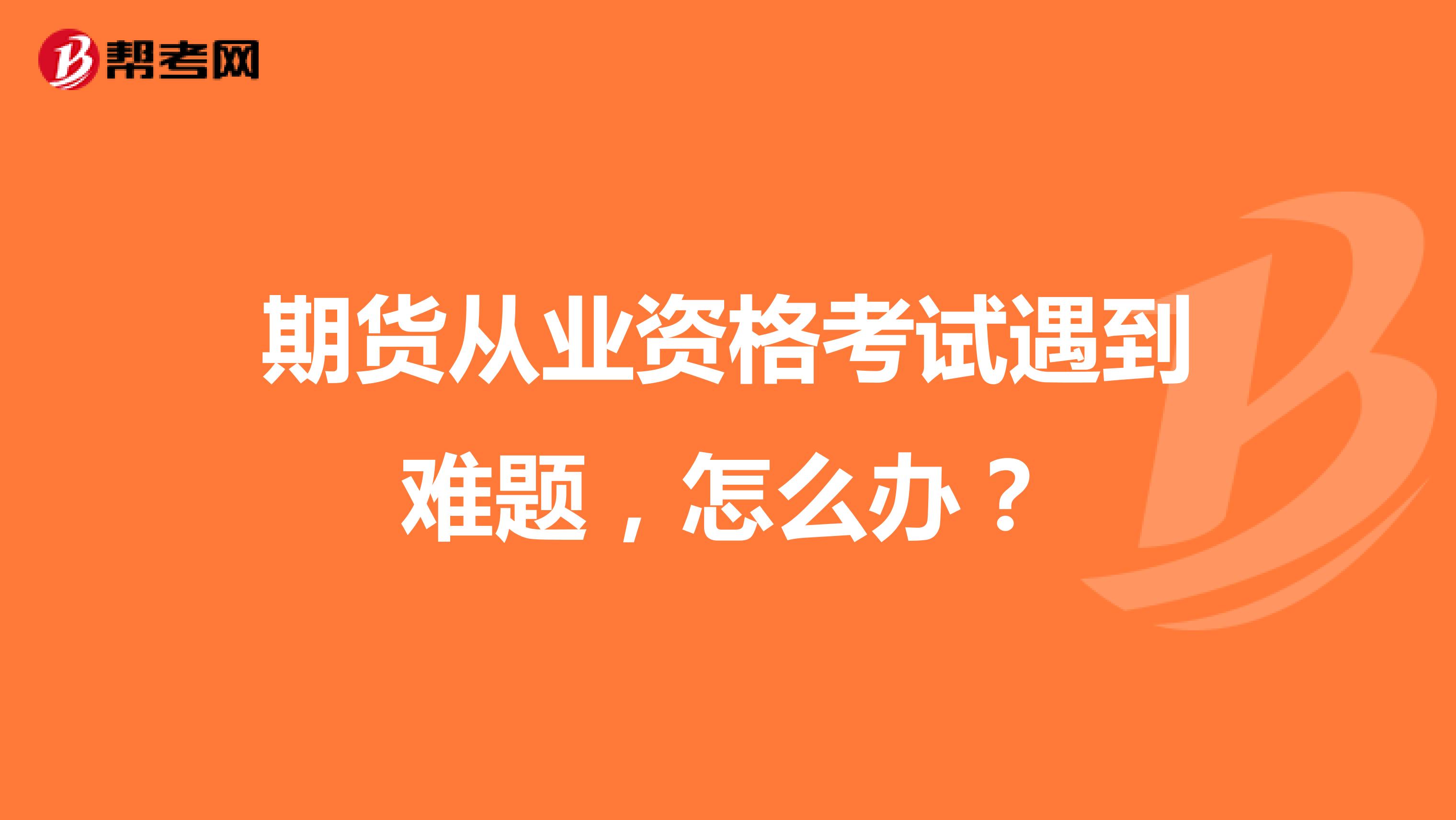 期貨從業(yè)資格考試遇到難題，怎么辦？