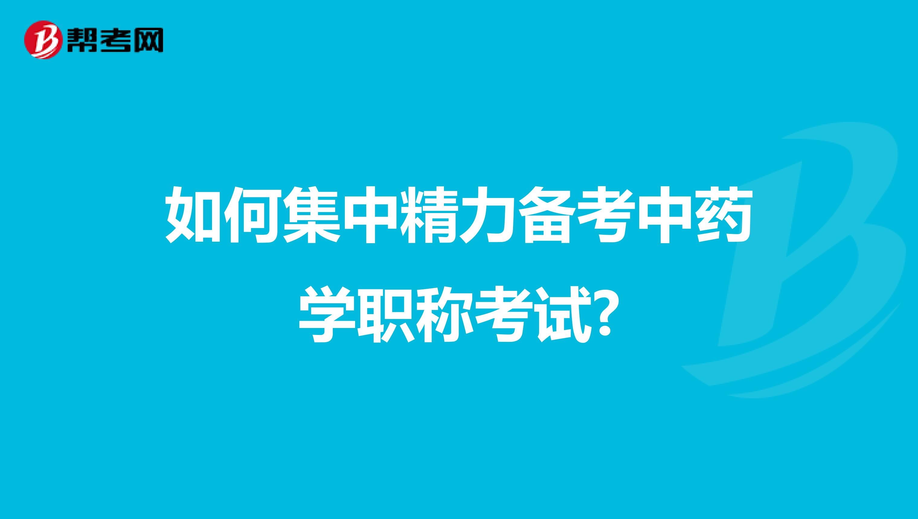 如何集中精力備考中藥學職稱考試?