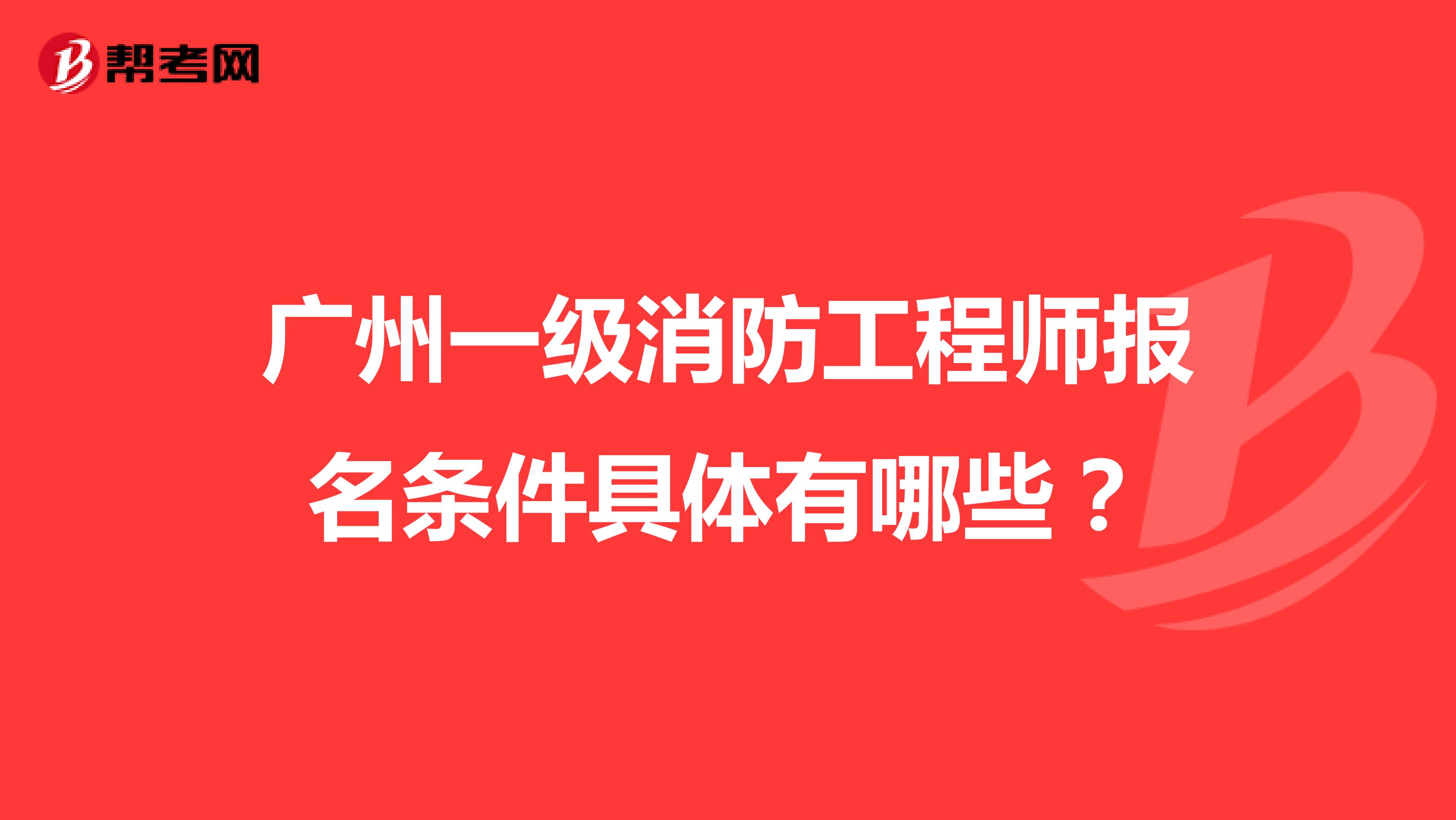 广州一级消防工程师报名条件具体有哪些?