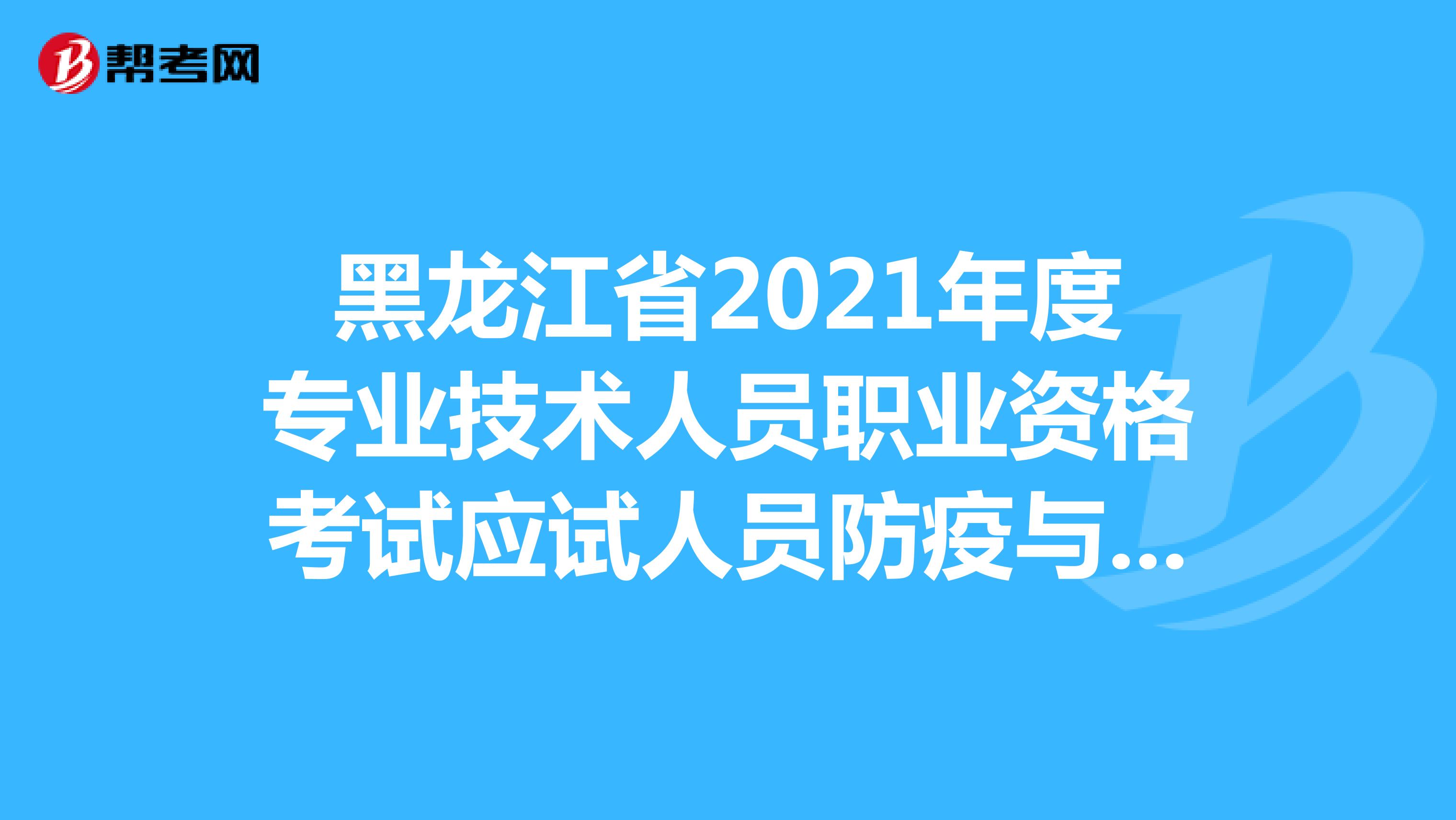 黑龙江省2021年度专业技术人员职业资格考试应试人员防疫与安全须知