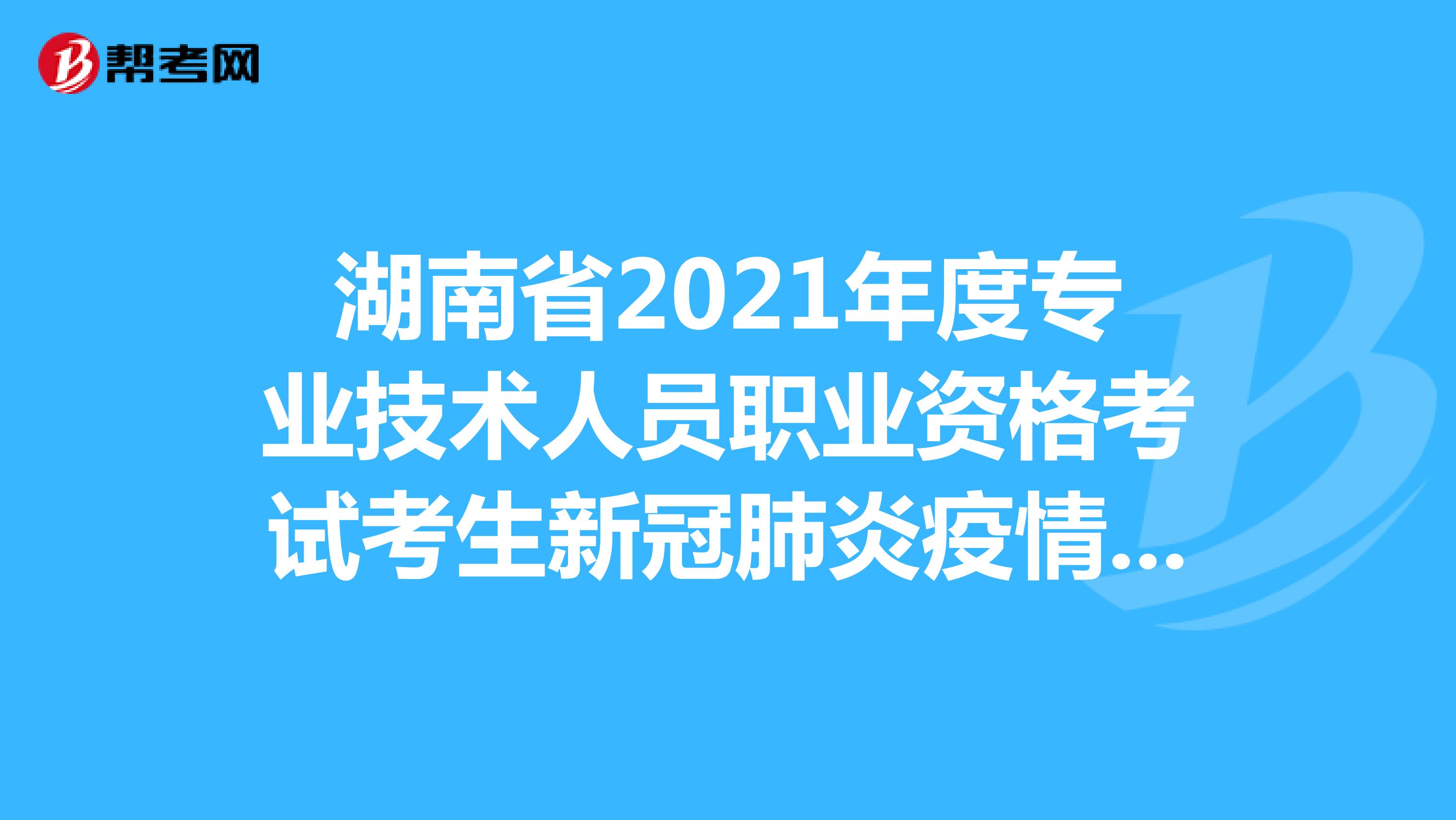 湖南省2021年度专业技术人员职业资格考试考生新冠肺炎疫情防控告知书