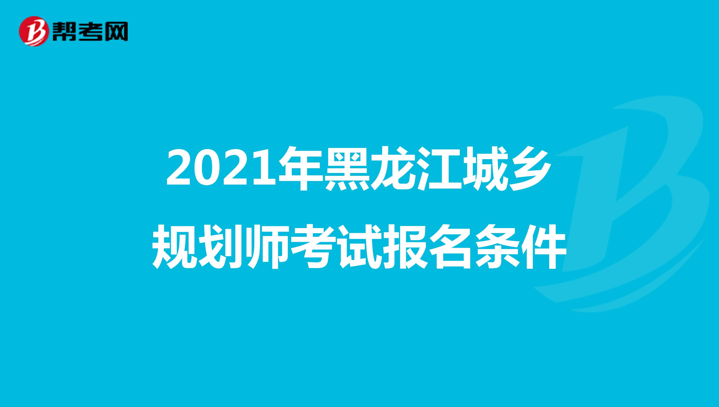 2021年黑龙江城乡规划师考试报名条件